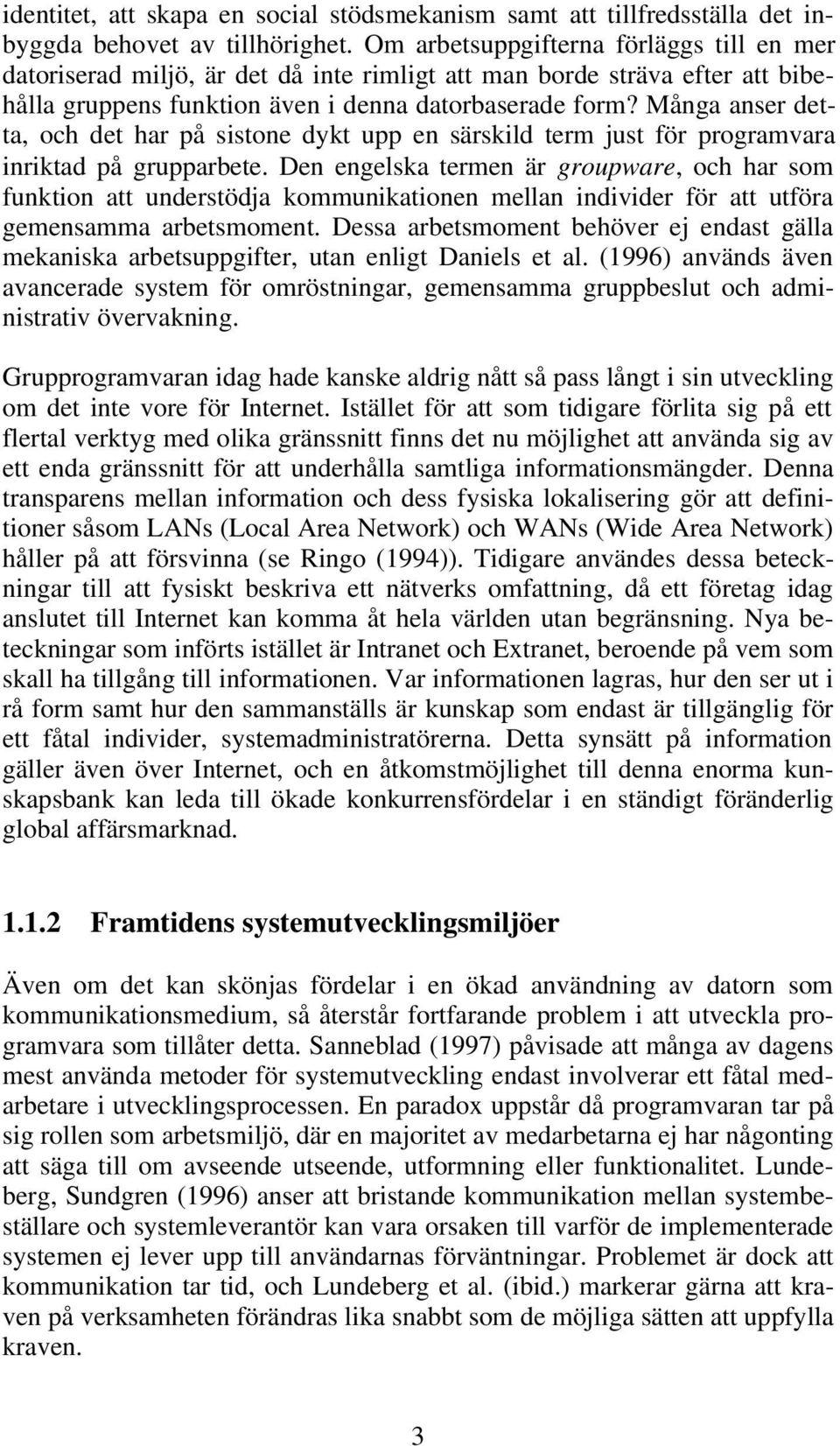 Många anser detta, och det har på sistone dykt upp en särskild term just för programvara inriktad på grupparbete.