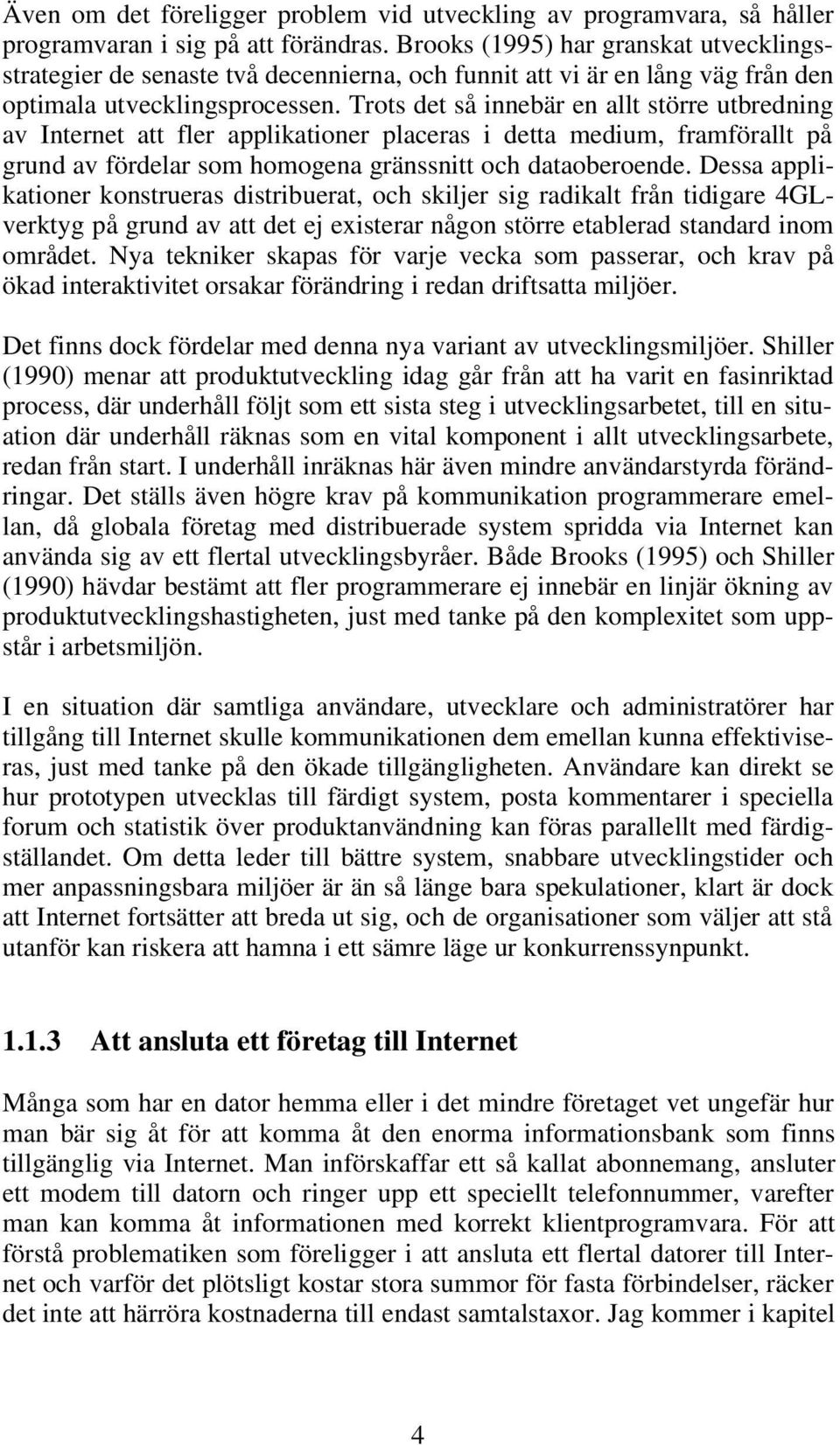 Trots det så innebär en allt större utbredning av Internet att fler applikationer placeras i detta medium, framförallt på grund av fördelar som homogena gränssnitt och dataoberoende.