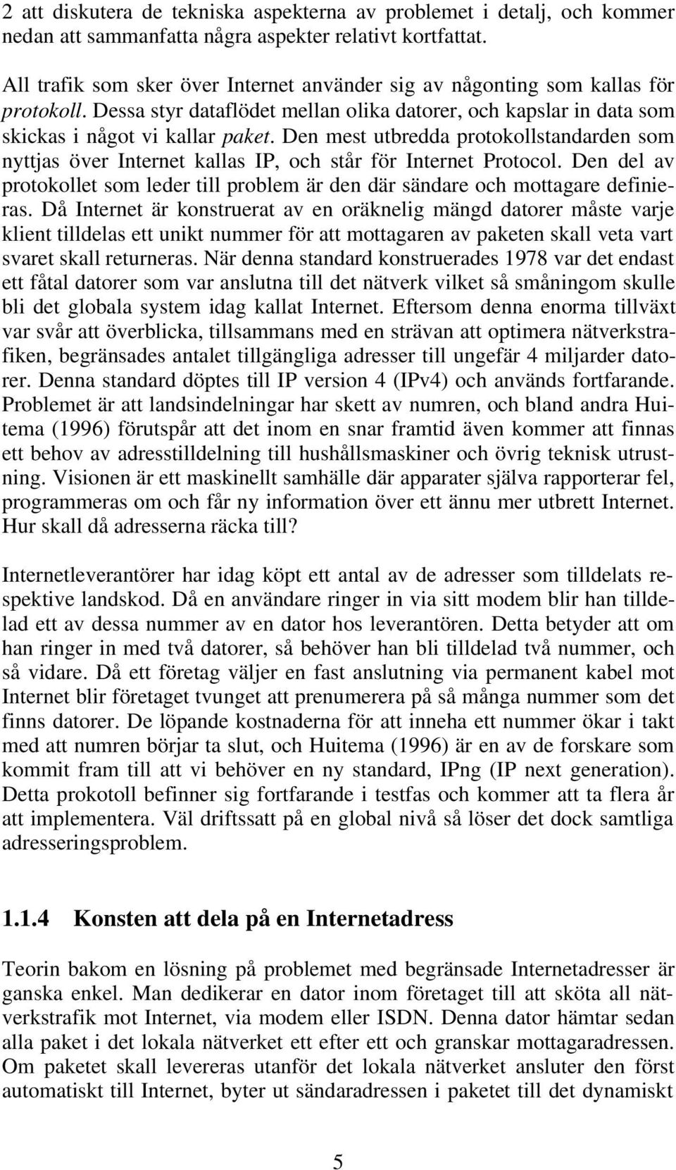 Den mest utbredda protokollstandarden som nyttjas över Internet kallas IP, och står för Internet Protocol. Den del av protokollet som leder till problem är den där sändare och mottagare definieras.