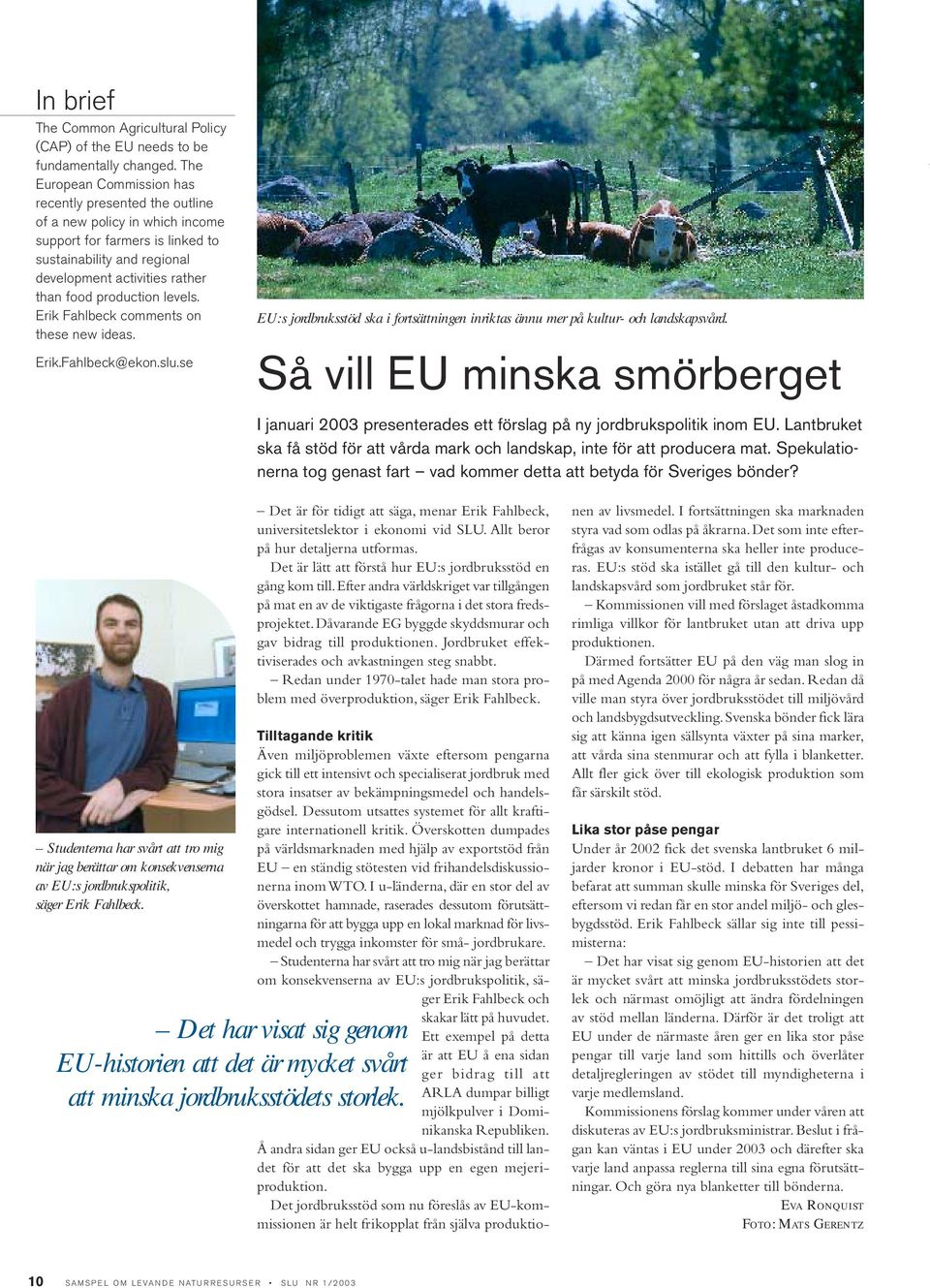 production levels. Erik Fahlbeck comments on these new ideas. Erik.Fahlbeck@ekon.slu.se EU:s jordbruksstöd ska i fortsättningen inriktas ännu mer på kultur- och landskapsvård.