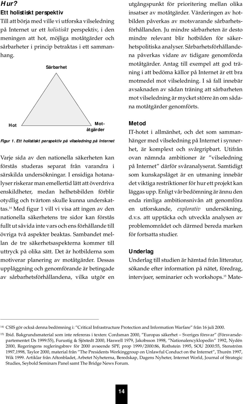 Ju mindre sårbarheten är desto mindre relevant blir hotbilden för säkerhetspolitiska analyser. Sårbarhetsförhållandena påverkas vidare av tidigare genomförda motåtgärder.