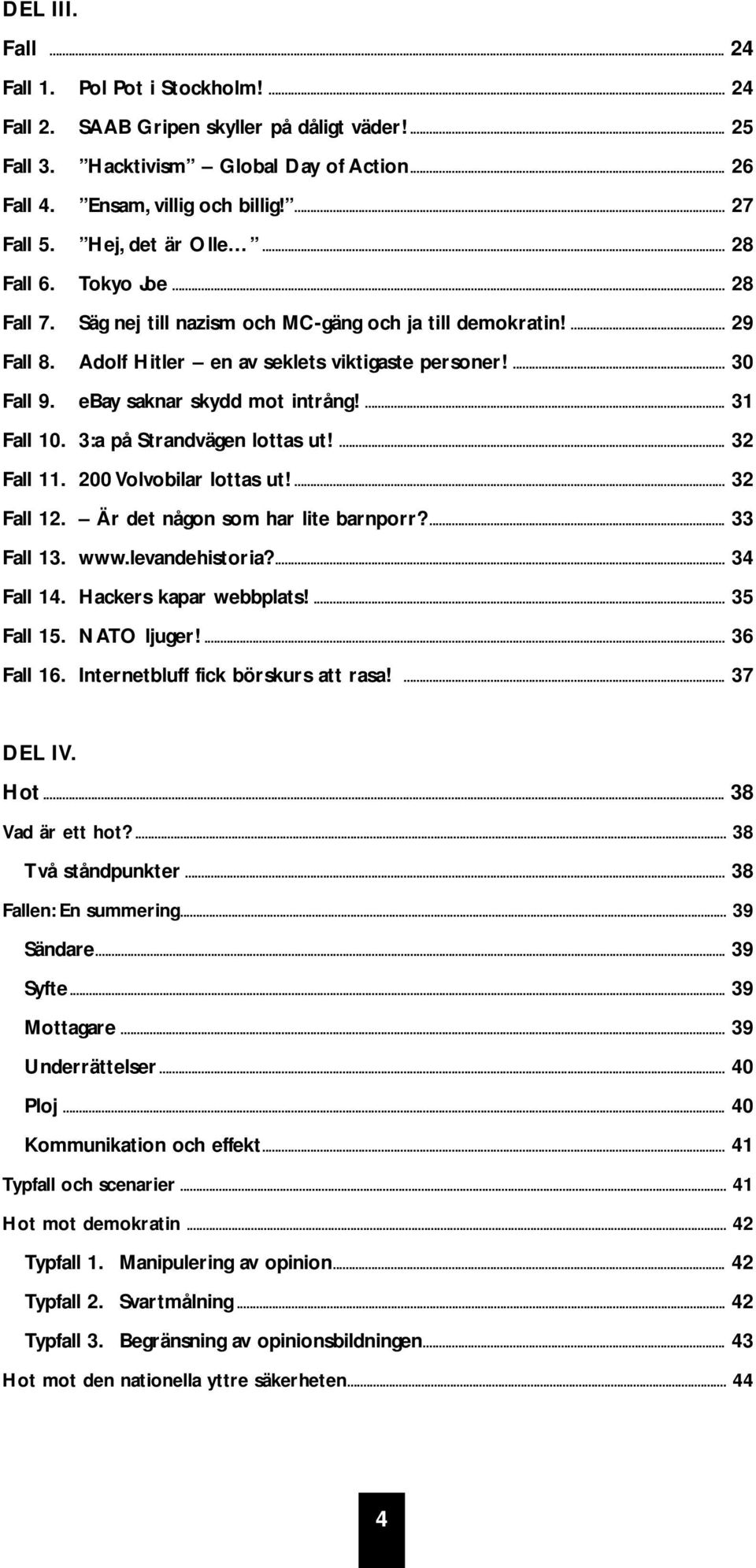 ebay saknar skydd mot intrång!... 31 Fall 10. 3:a på Strandvägen lottas ut!... 32 Fall 11. 200 Volvobilar lottas ut!... 32 Fall 12. Är det någon som har lite barnporr?... 33 Fall 13. www.