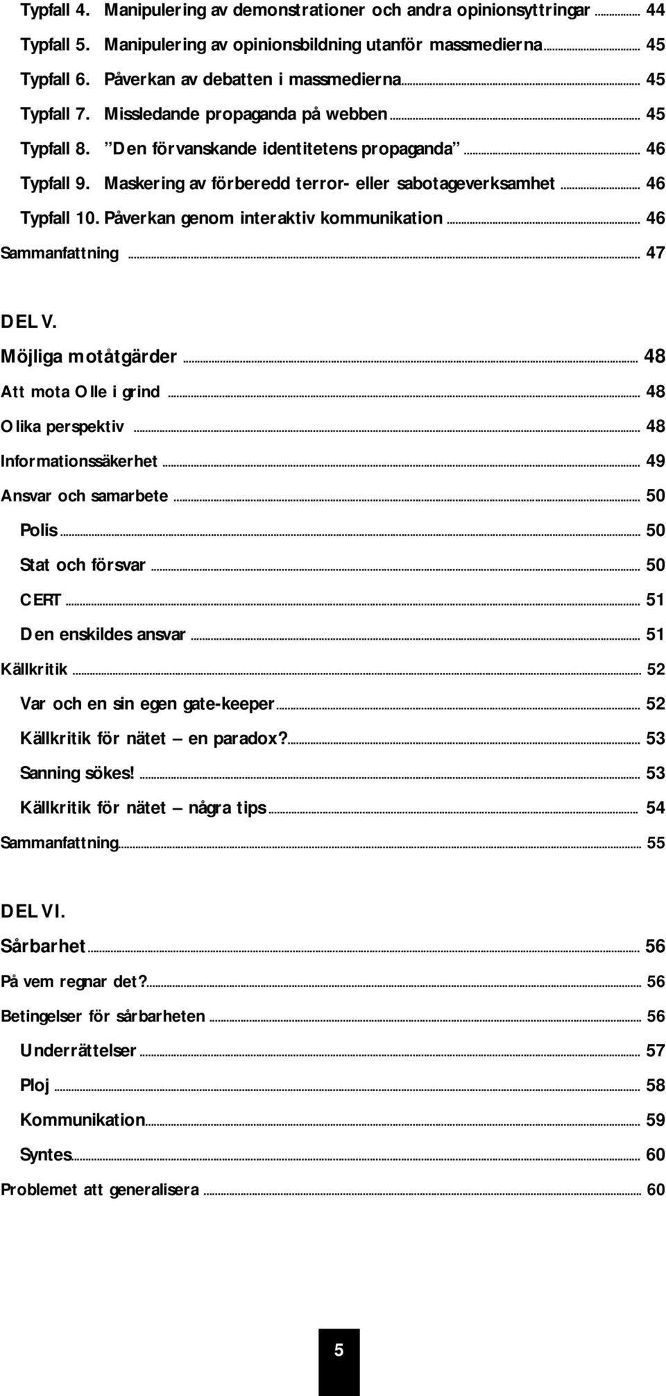 Påverkan genom interaktiv kommunikation... 46 Sammanfattning... 47 DEL V. Möjliga motåtgärder... 48 Att mota Olle i grind... 48 Olika perspektiv... 48 Informationssäkerhet... 49 Ansvar och samarbete.