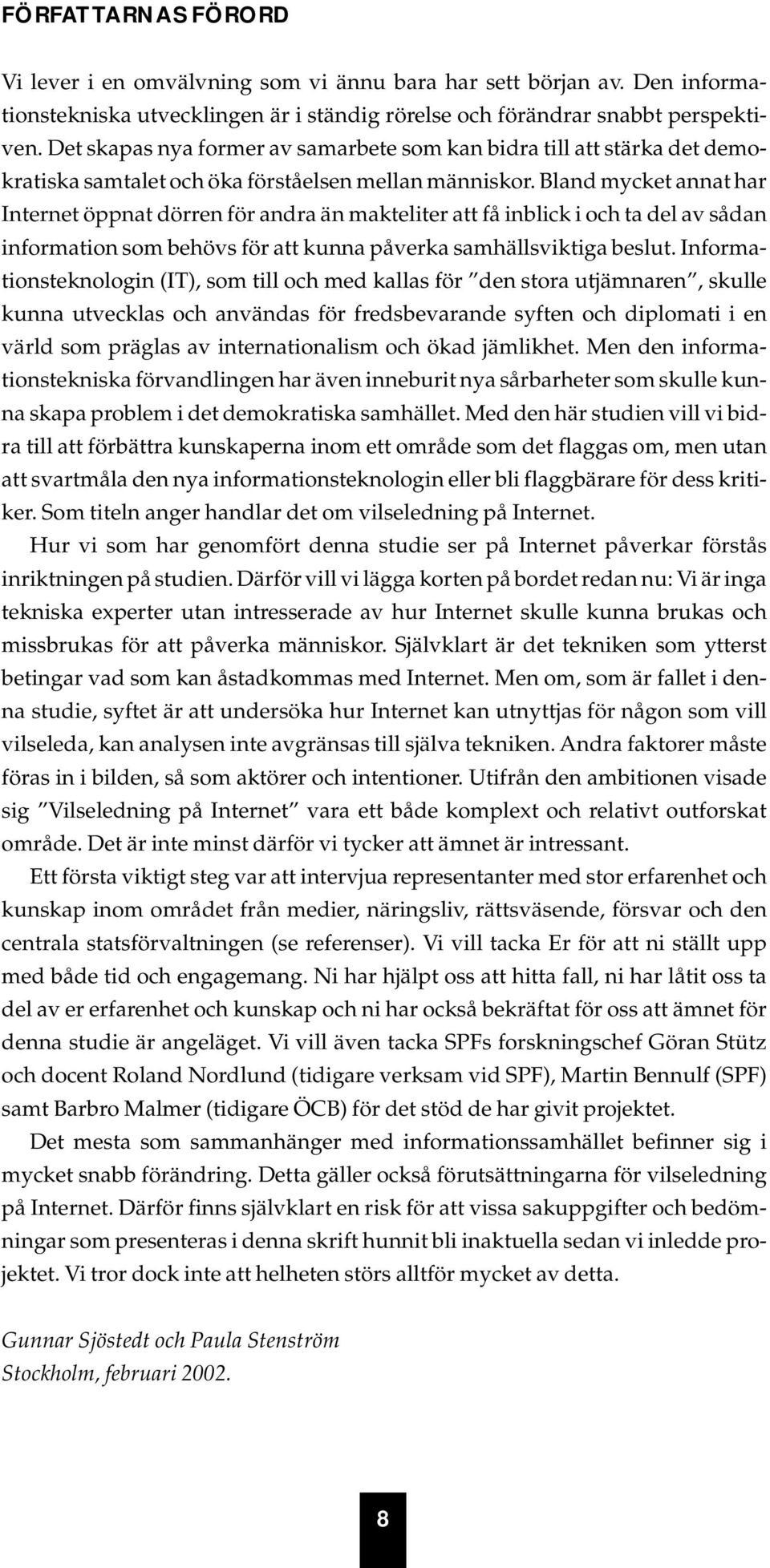 Bland mycket annat har Internet öppnat dörren för andra än makteliter att få inblick i och ta del av sådan information som behövs för att kunna påverka samhällsviktiga beslut.