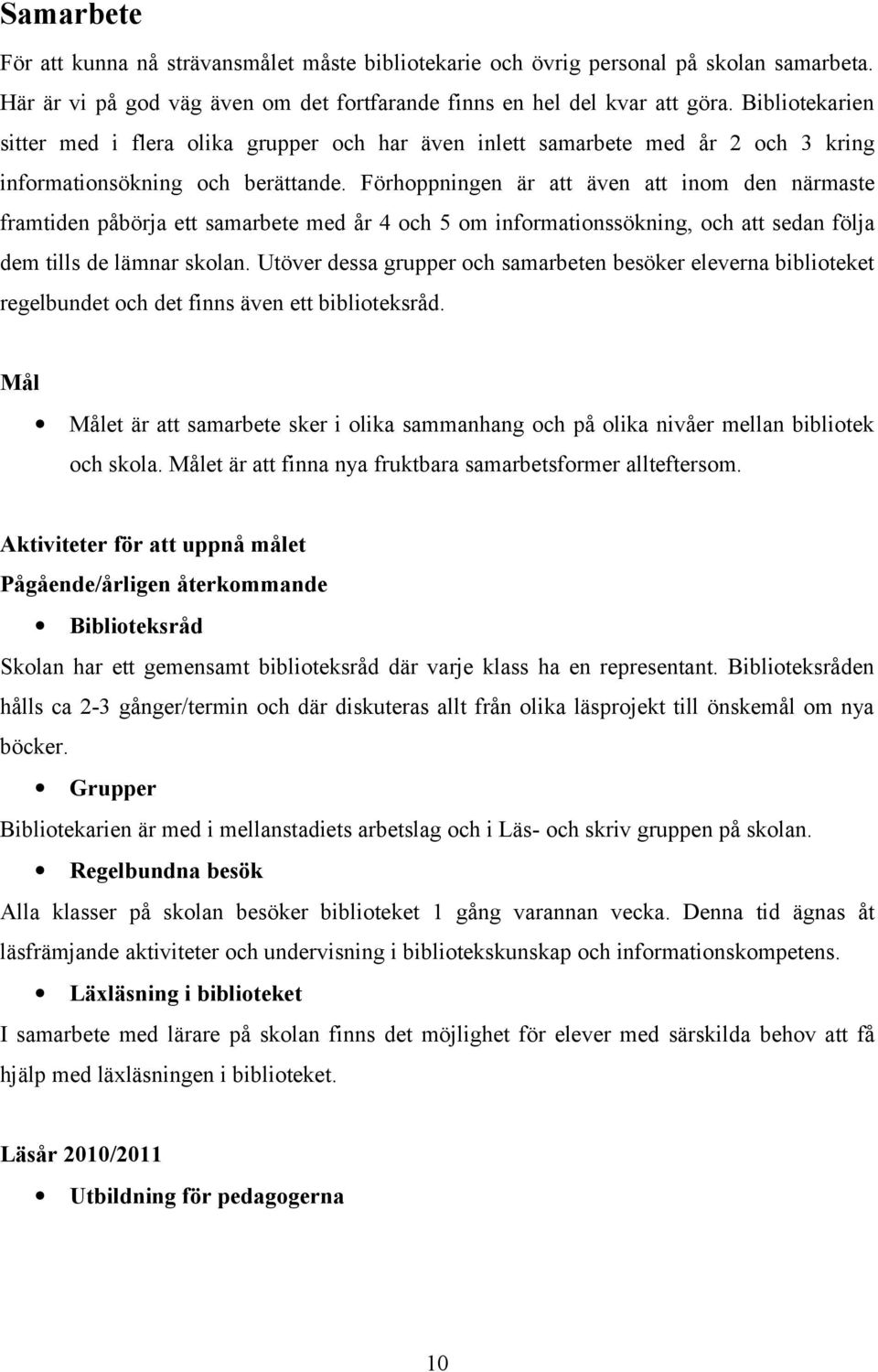 Förhoppningen är att även att inom den närmaste framtiden påbörja ett samarbete med år 4 och 5 om informationssökning, och att sedan följa dem tills de lämnar skolan.