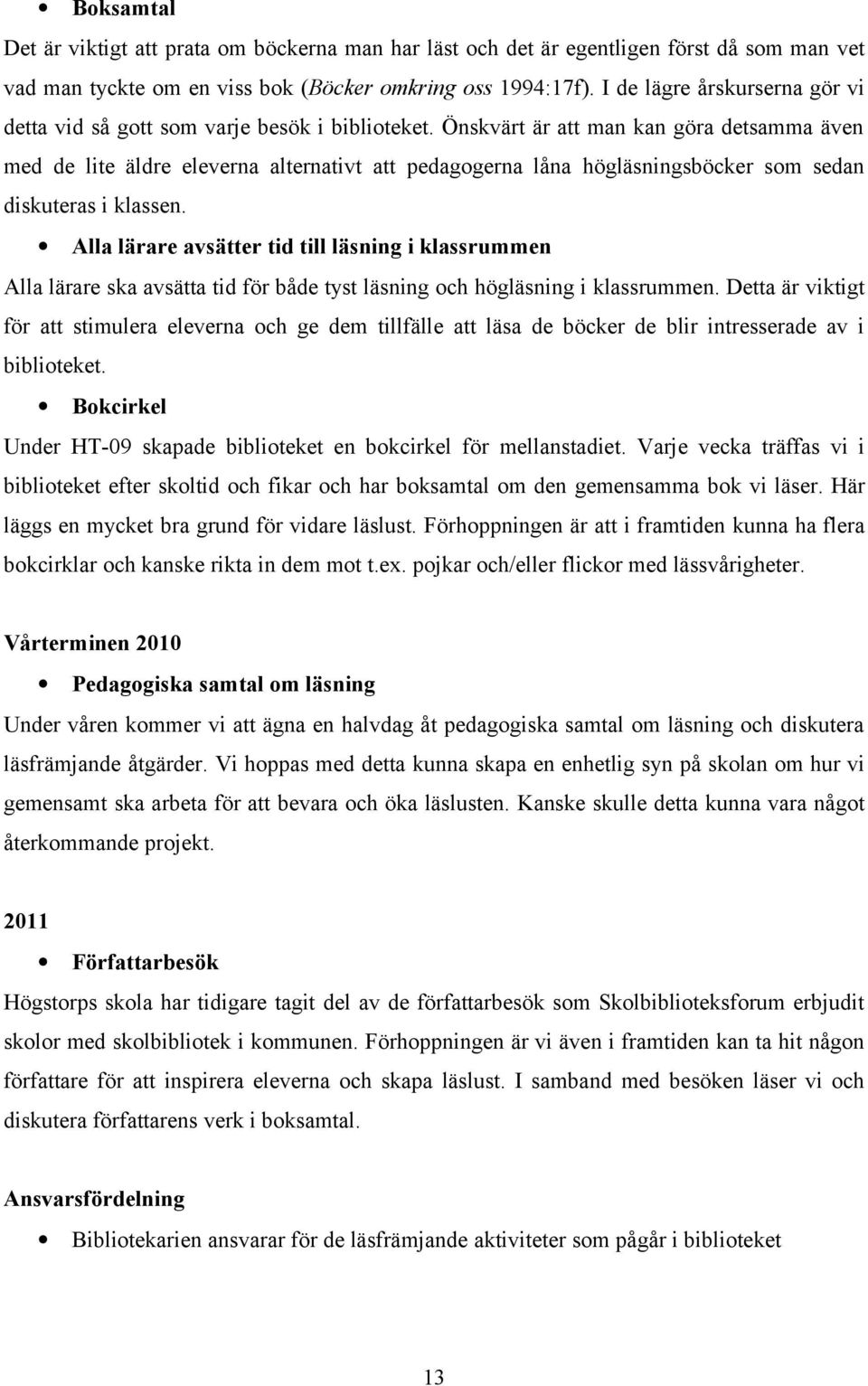 Önskvärt är att man kan göra detsamma även med de lite äldre eleverna alternativt att pedagogerna låna högläsningsböcker som sedan diskuteras i klassen.