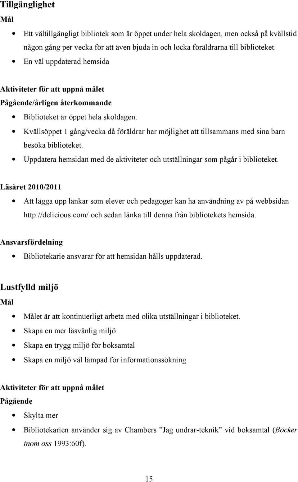 Kvällsöppet 1 gång/vecka då föräldrar har möjlighet att tillsammans med sina barn besöka biblioteket. Uppdatera hemsidan med de aktiviteter och utställningar som pågår i biblioteket.