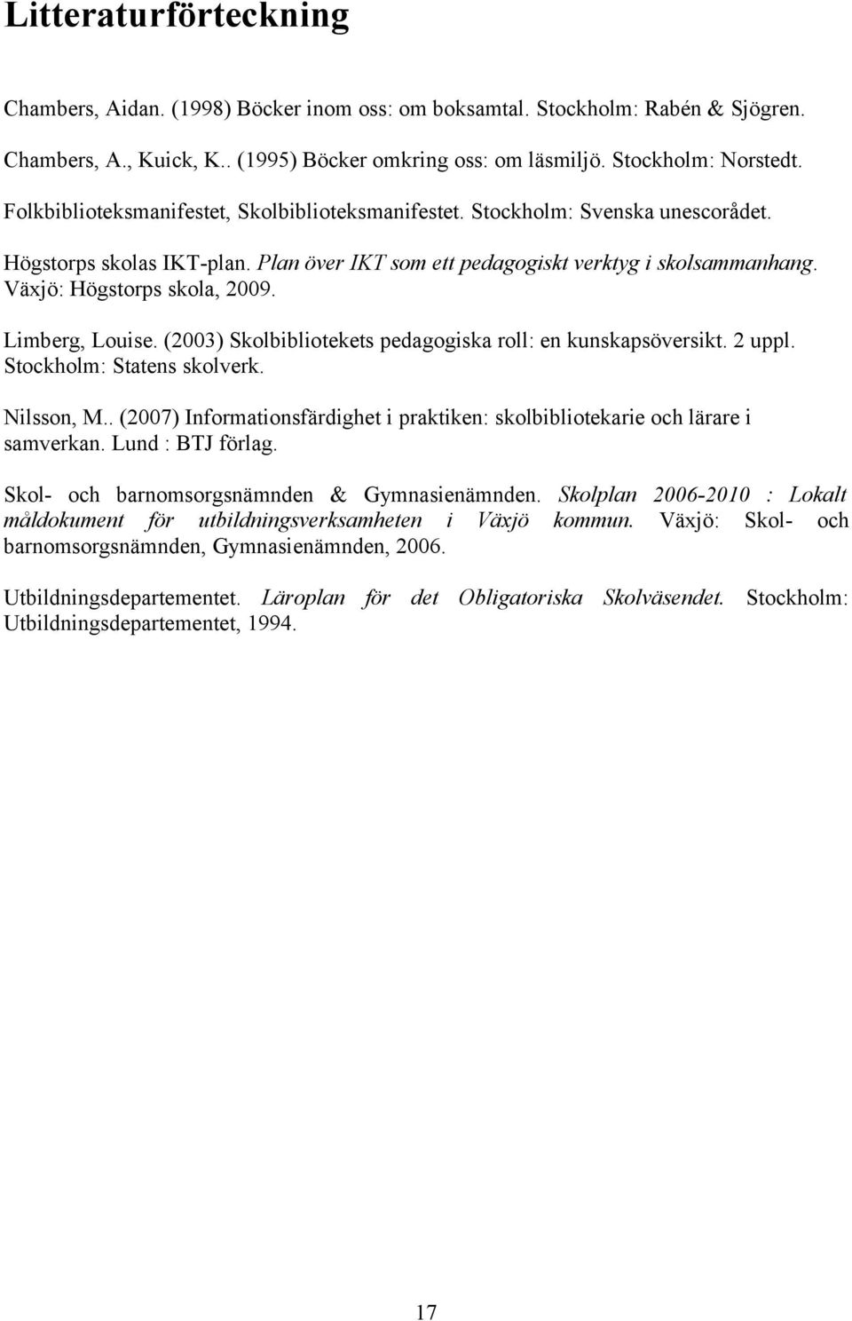 Limberg, Louise. (2003) Skolbibliotekets pedagogiska roll: en kunskapsöversikt. 2 uppl. Stockholm: Statens skolverk. Nilsson, M.