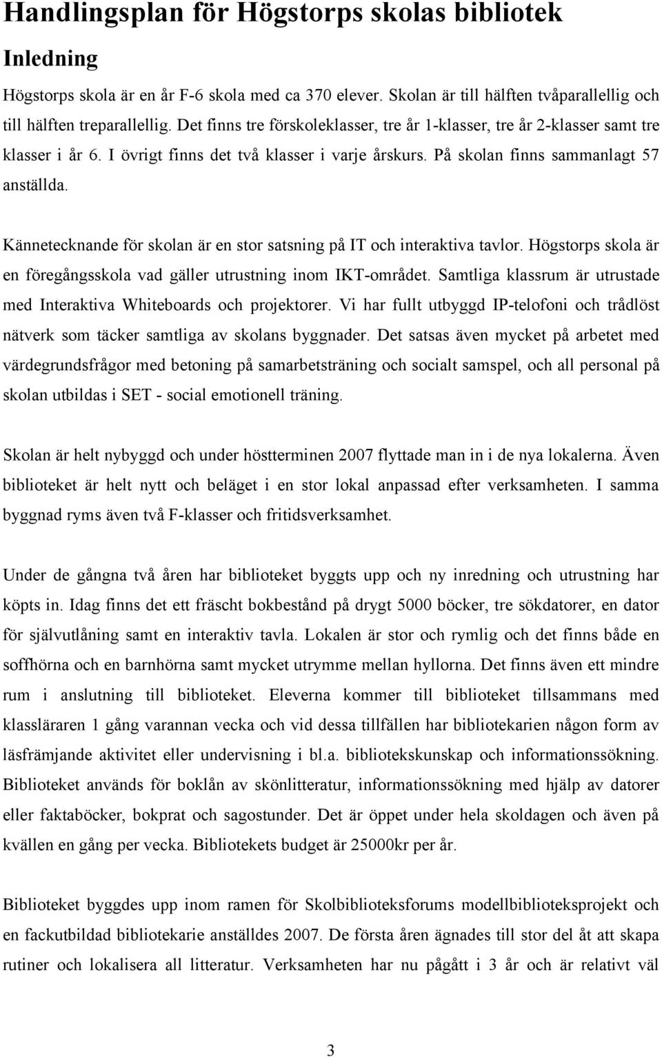 Kännetecknande för skolan är en stor satsning på IT och interaktiva tavlor. Högstorps skola är en föregångsskola vad gäller utrustning inom IKT-området.