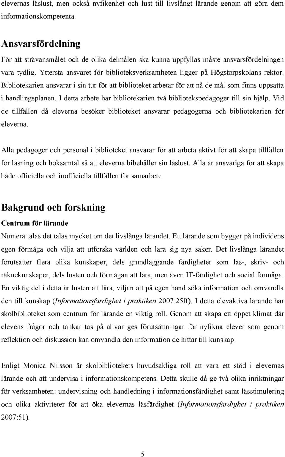 Bibliotekarien ansvarar i sin tur för att biblioteket arbetar för att nå de mål som finns uppsatta i handlingsplanen. I detta arbete har bibliotekarien två bibliotekspedagoger till sin hjälp.