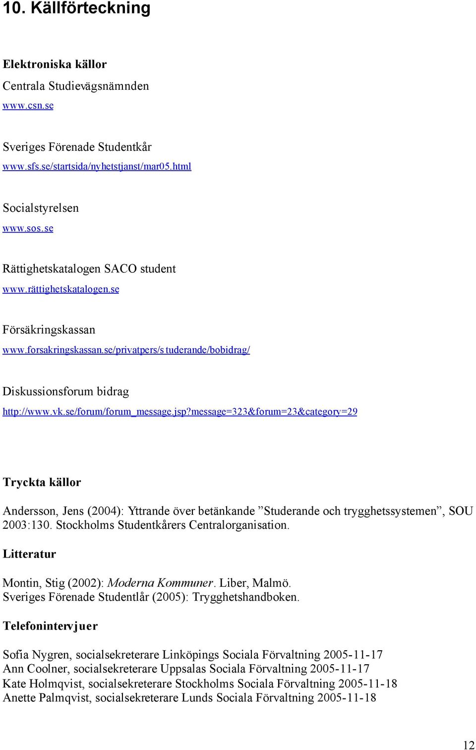 jsp?message=323&forum=23&category=29 Tryckta källor Andersson, Jens (2004): Yttrande över betänkande Studerande och trygghetssystemen, SOU 2003:130. Stockholms Studentkårers Centralorganisation.