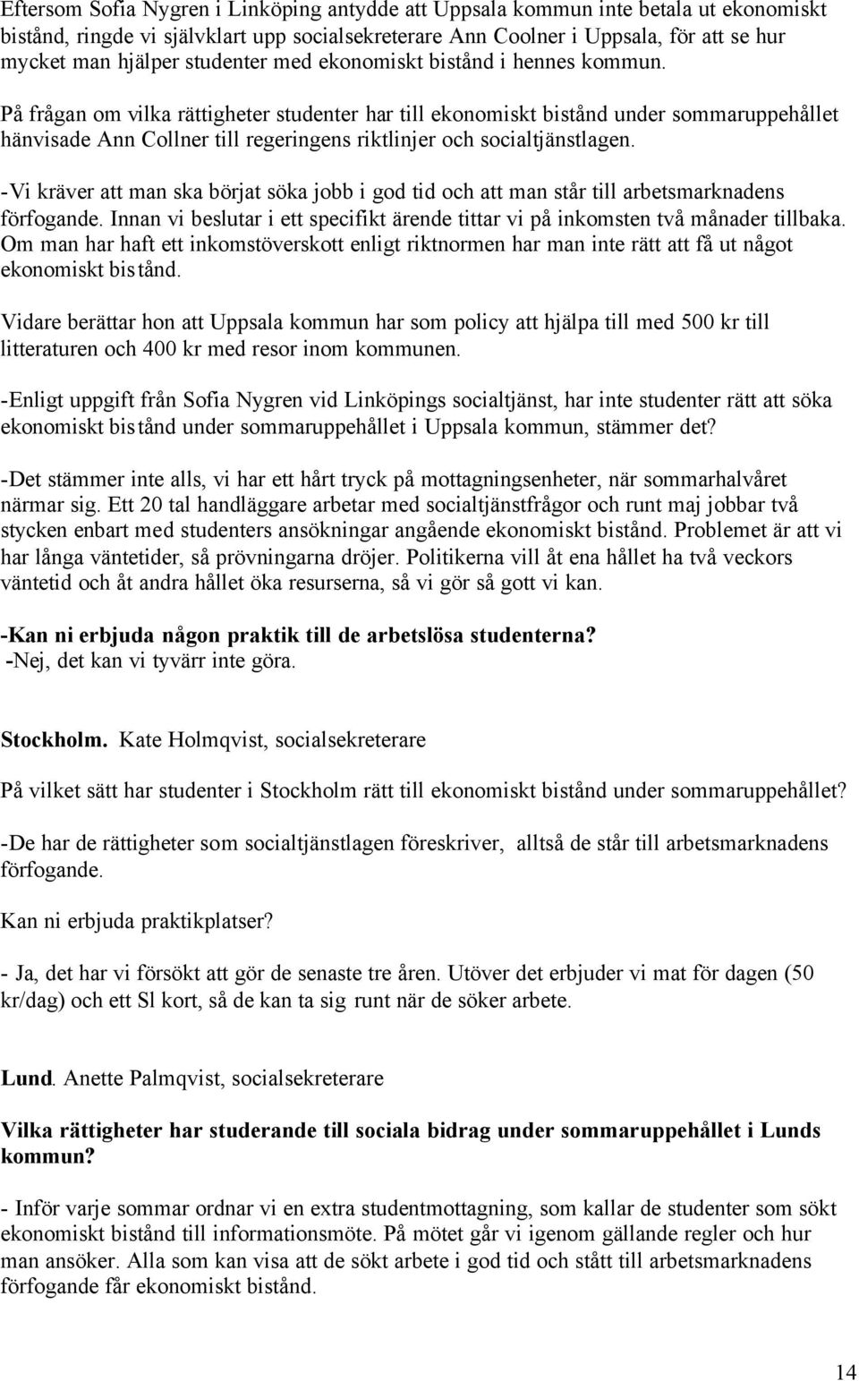 På frågan om vilka rättigheter studenter har till ekonomiskt bistånd under sommaruppehållet hänvisade Ann Collner till regeringens riktlinjer och socialtjänstlagen.