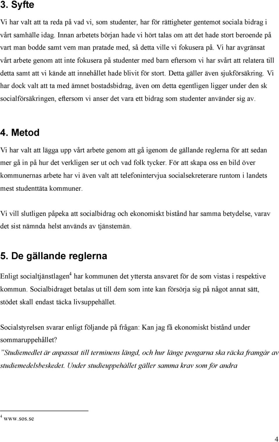 Vi har avgränsat vårt arbete genom att inte fokusera på studenter med barn eftersom vi har svårt att relatera till detta samt att vi kände att innehållet hade blivit för stort.