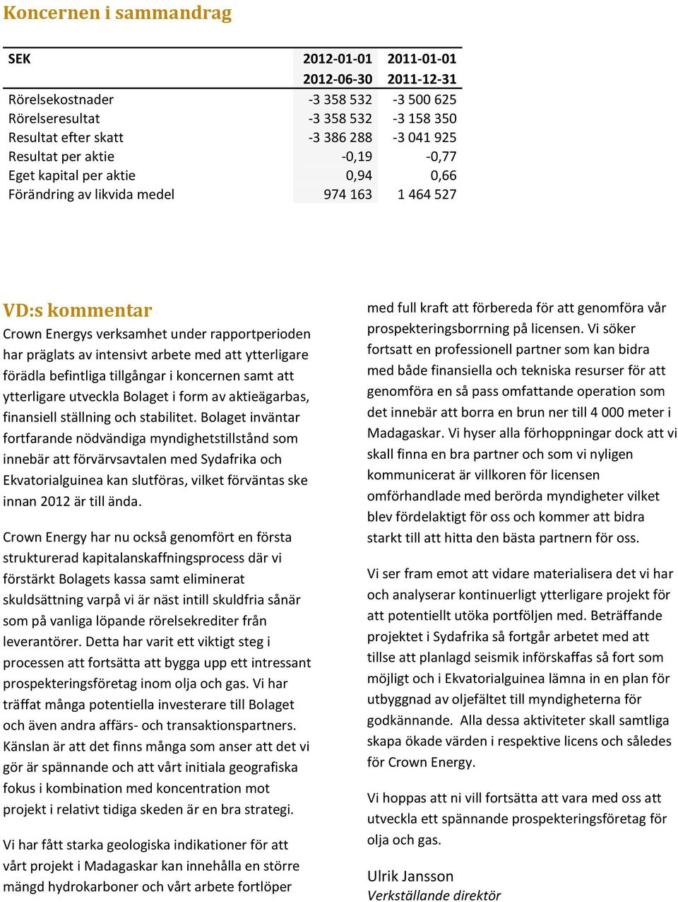 att ytterligare förädla befintliga tillgångar i koncernen samt att ytterligare utveckla Bolaget i form av aktieägarbas, finansiell ställning och stabilitet.