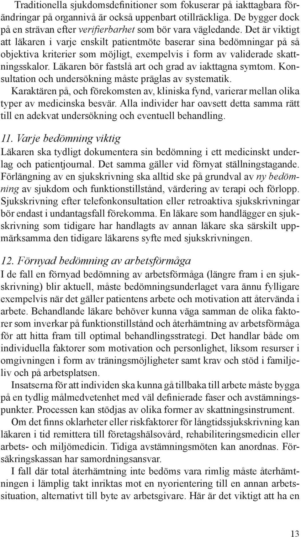 Läkaren bör fastslå art och grad av iakttagna symtom. Konsultation och undersökning måste präglas av systematik.