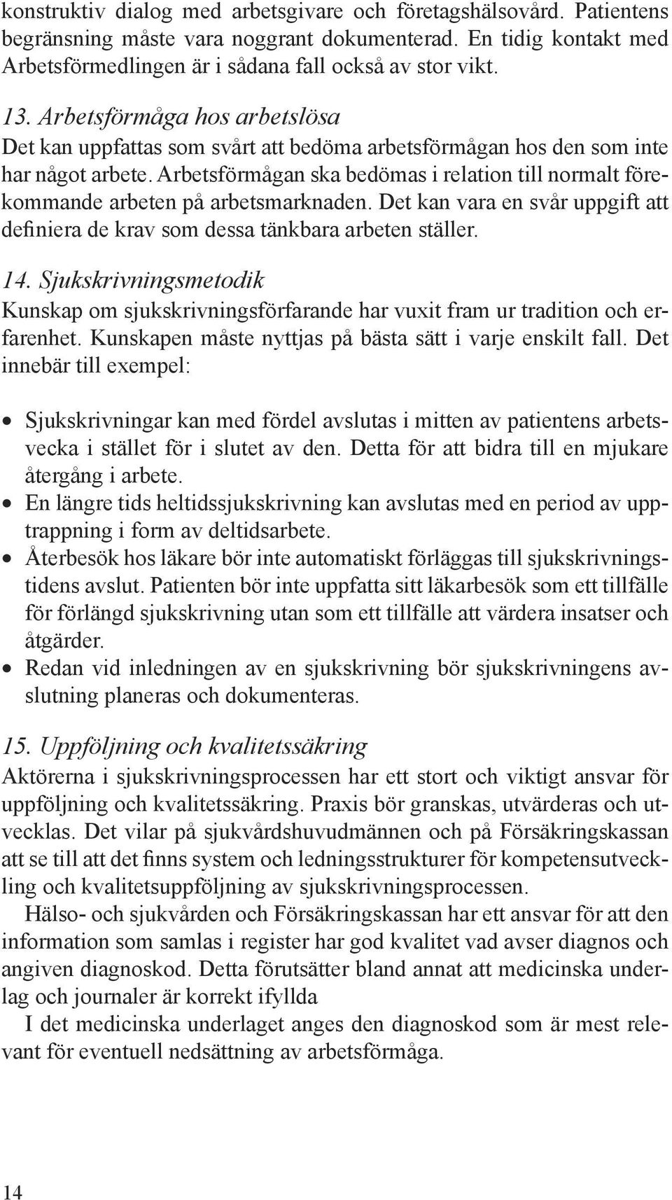 Arbetsförmågan ska bedömas i relation till normalt förekommande arbeten på arbetsmarknaden. Det kan vara en svår uppgift att definiera de krav som dessa tänkbara arbeten ställer. 14.