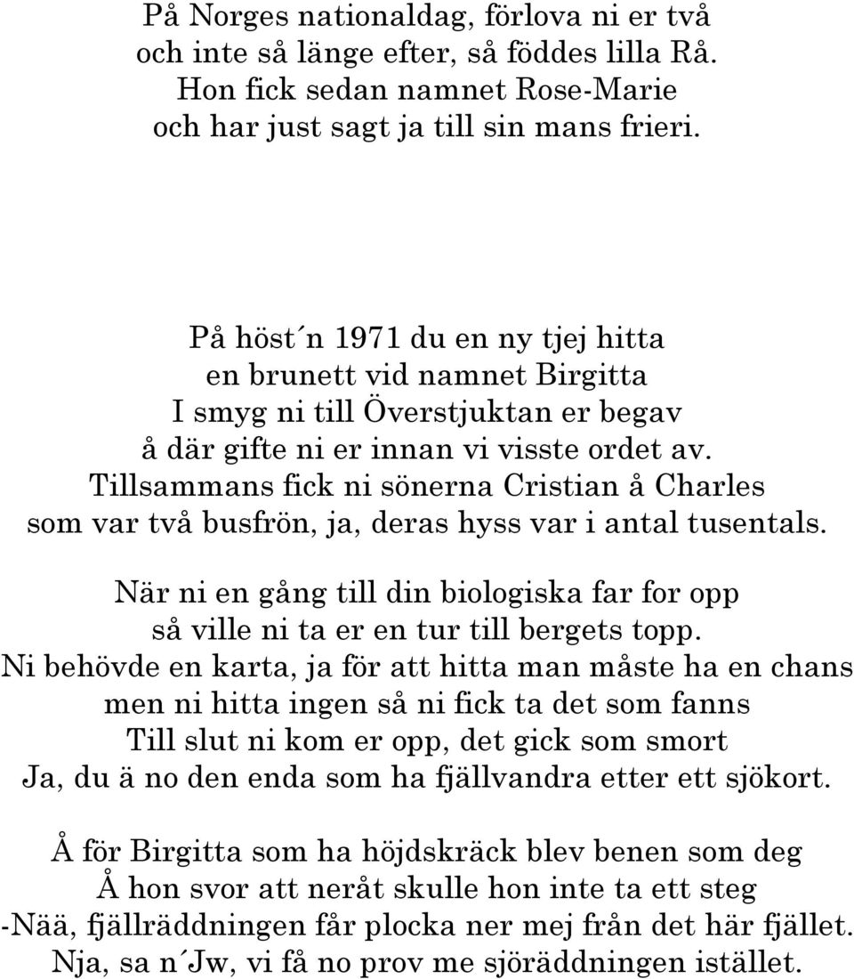 Tillsammans fick ni sönerna Cristian å Charles som var två busfrön, ja, deras hyss var i antal tusentals. När ni en gång till din biologiska far for opp så ville ni ta er en tur till bergets topp.