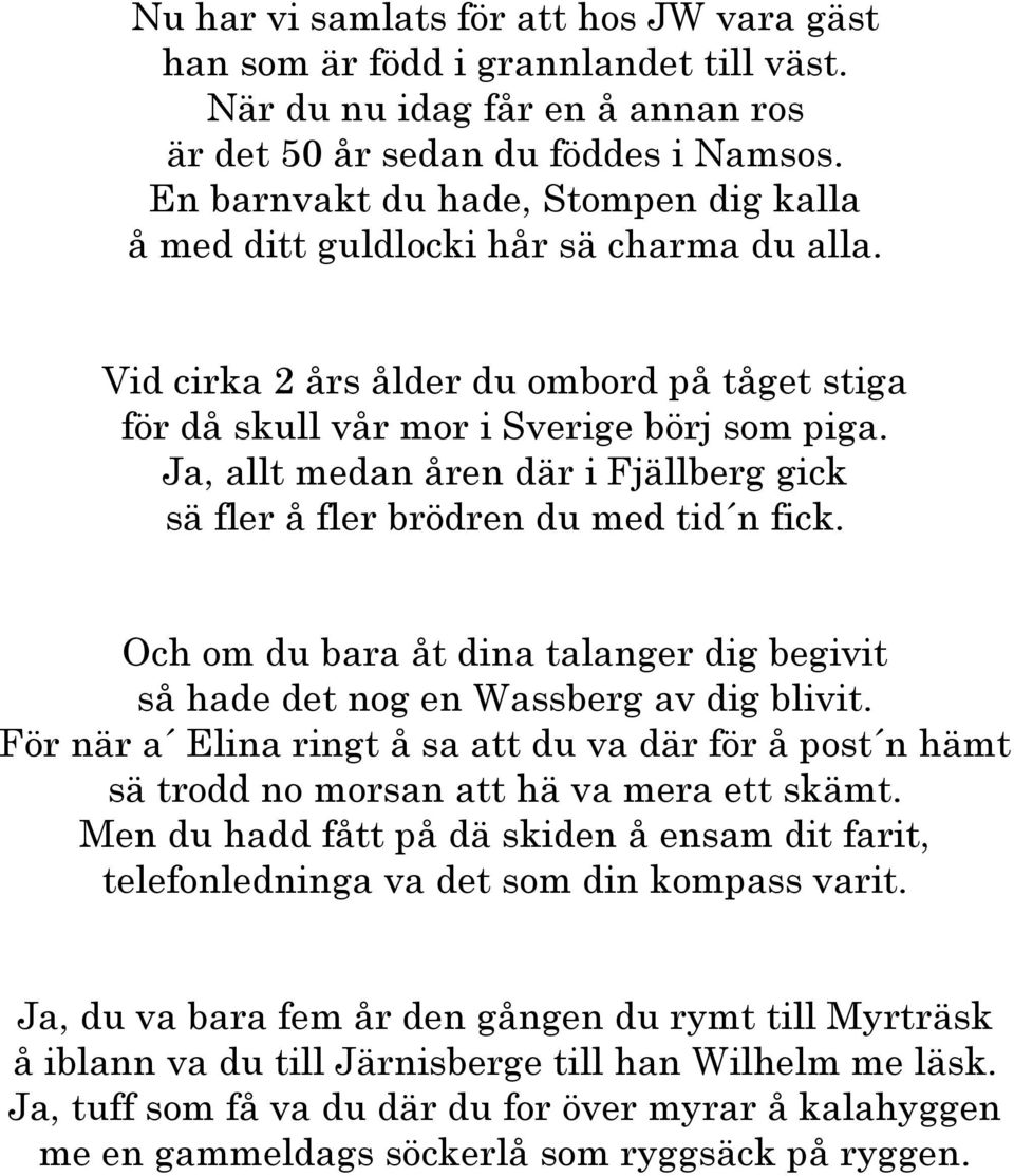 Ja, allt medan åren där i Fjällberg gick sä fler å fler brödren du med tid n fick. Och om du bara åt dina talanger dig begivit så hade det nog en Wassberg av dig blivit.