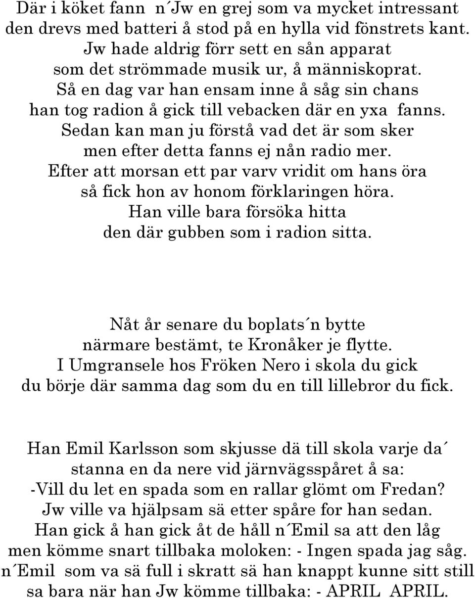 Efter att morsan ett par varv vridit om hans öra så fick hon av honom förklaringen höra. Han ville bara försöka hitta den där gubben som i radion sitta.