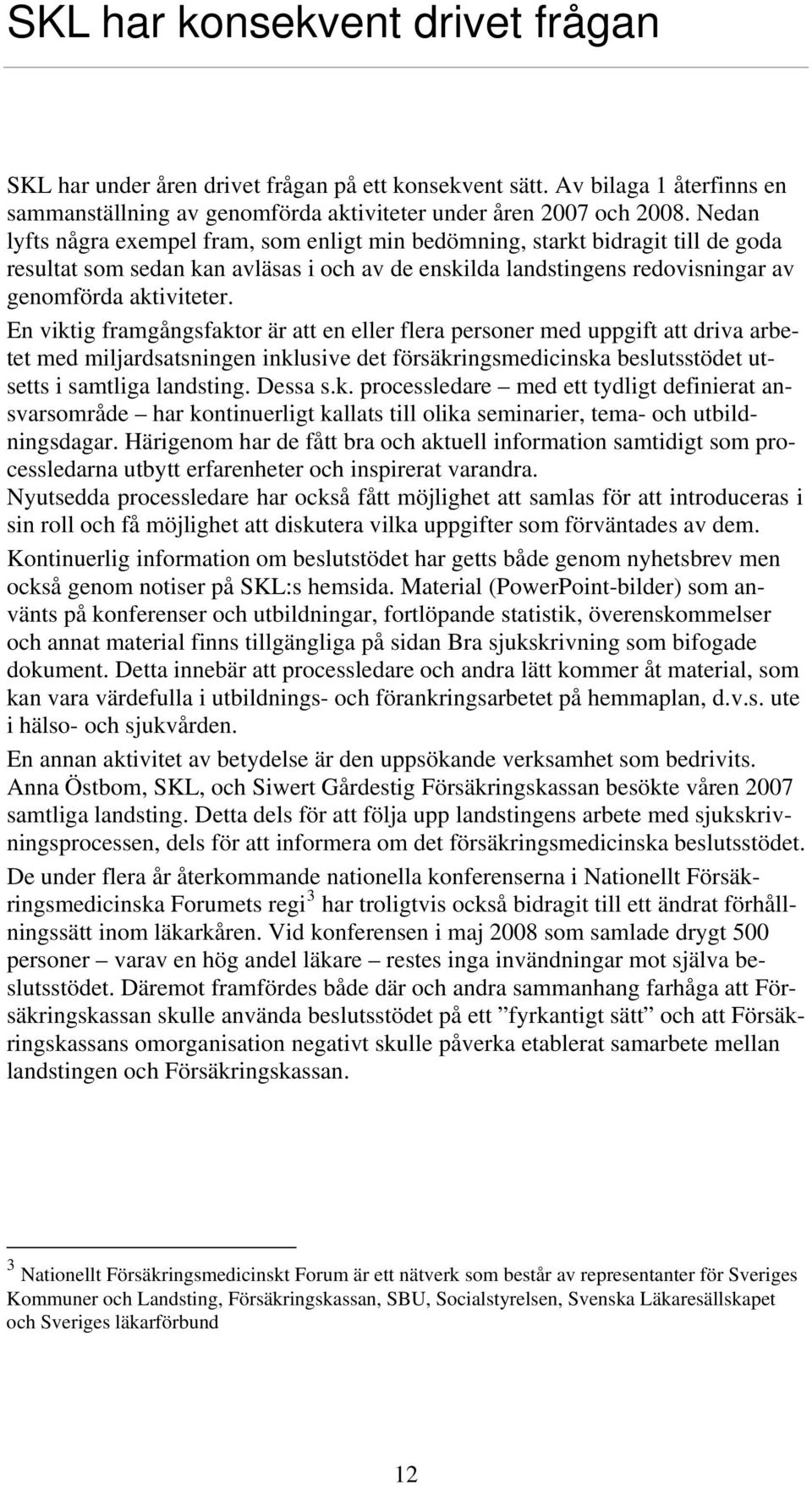 En viktig framgångsfaktor är att en eller flera personer med uppgift att driva arbetet med miljardsatsningen inklusive det försäkringsmedicinska beslutsstödet utsetts i samtliga landsting. Dessa s.k. processledare med ett tydligt definierat ansvarsområde har kontinuerligt kallats till olika seminarier, tema- och utbildningsdagar.