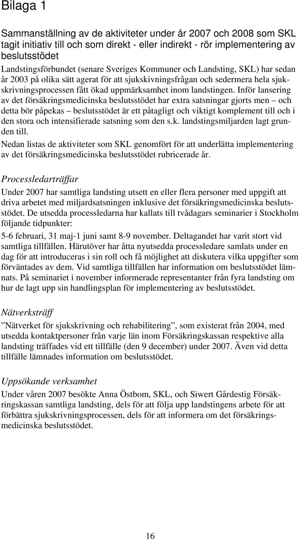 Inför lansering av det försäkringsmedicinska beslutsstödet har extra satsningar gjorts men och detta bör påpekas beslutsstödet är ett påtagligt och viktigt komplement till och i den stora och