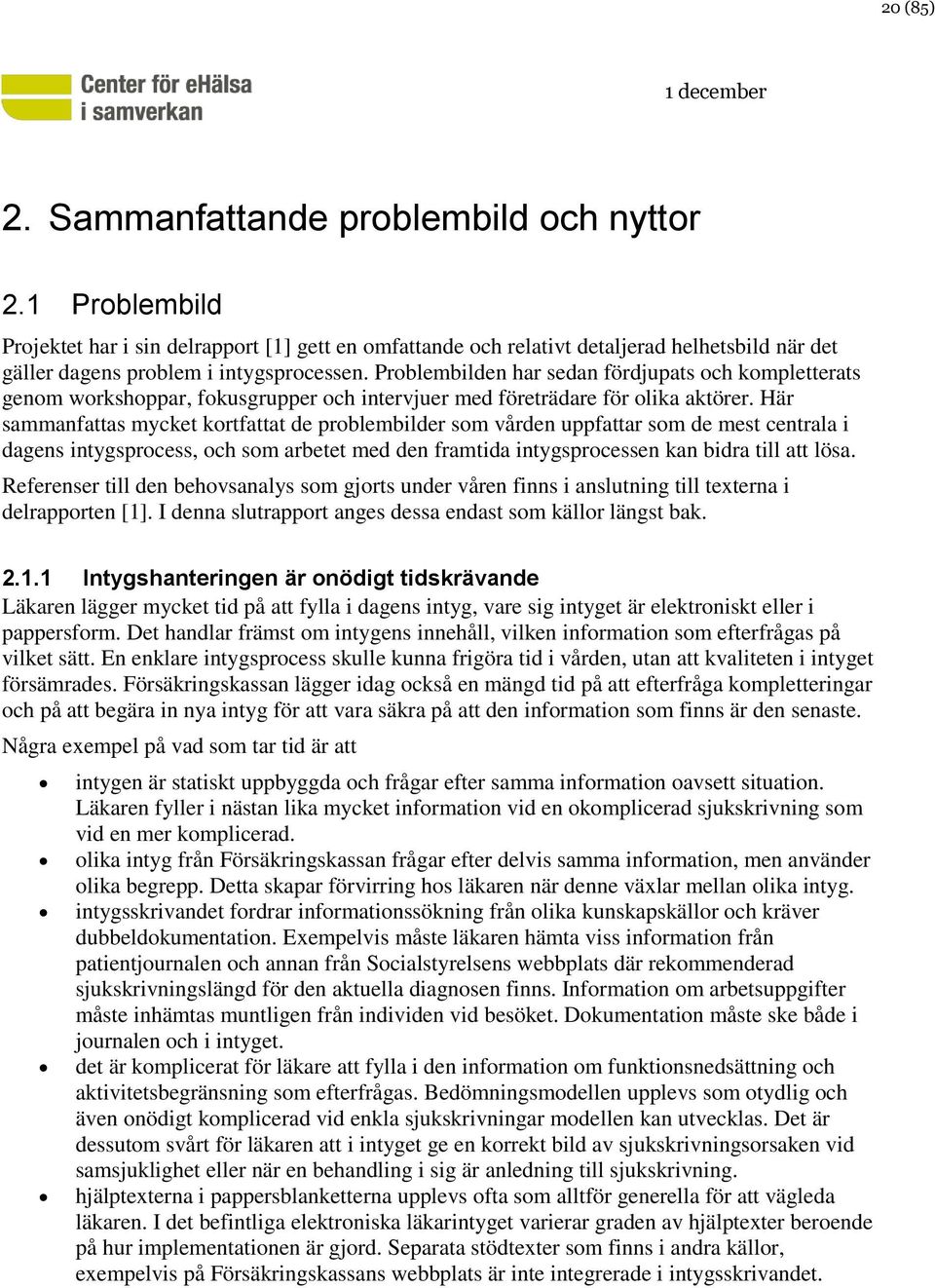 Problembilden har sedan fördjupats och kompletterats genom workshoppar, fokusgrupper och intervjuer med företrädare för olika aktörer.