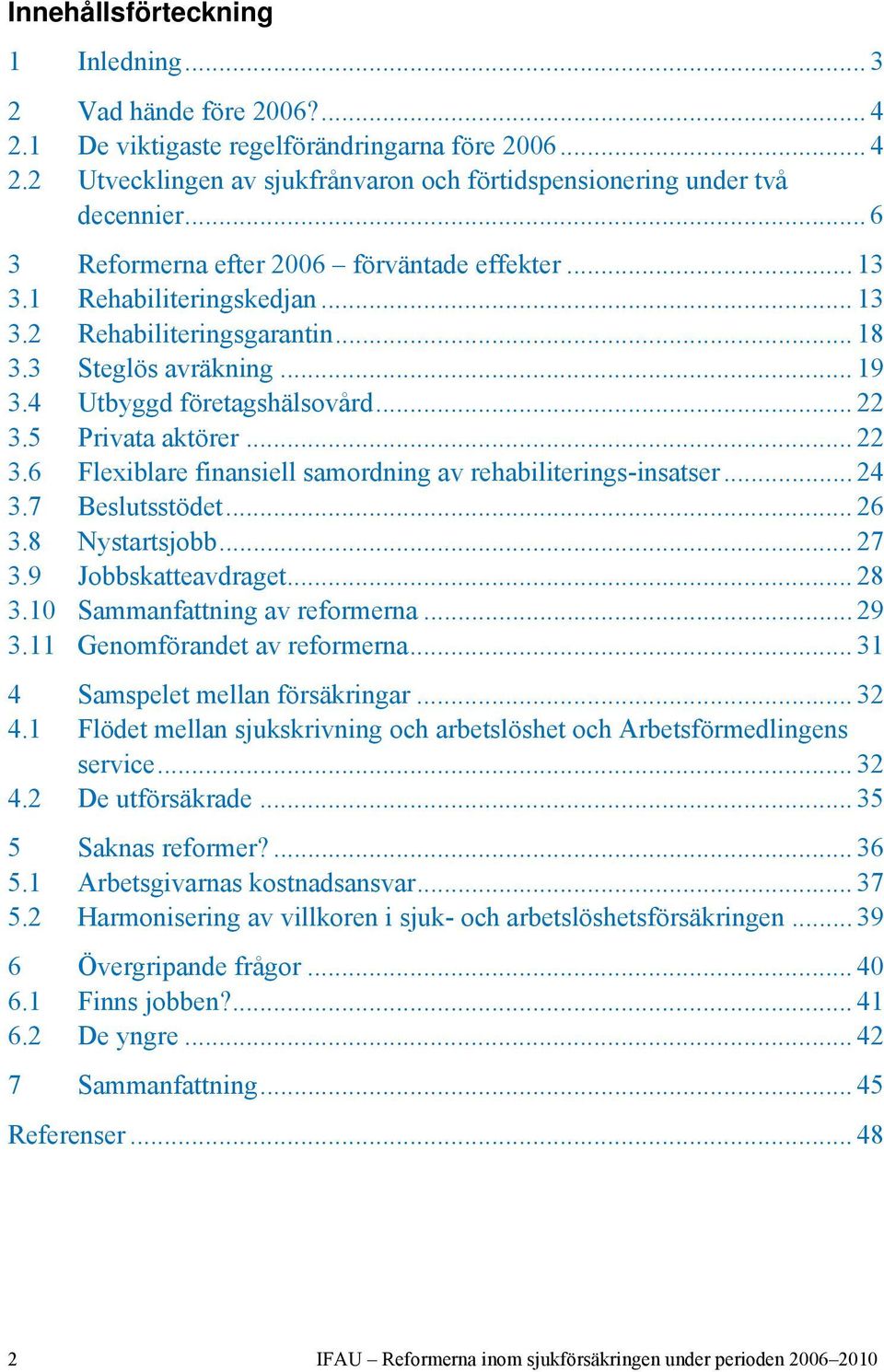 5 Privata aktörer... 22 3.6 Flexiblare finansiell samordning av rehabiliterings-insatser... 24 3.7 Beslutsstödet... 26 3.8 Nystartsjobb... 27 3.9 Jobbskatteavdraget... 28 3.