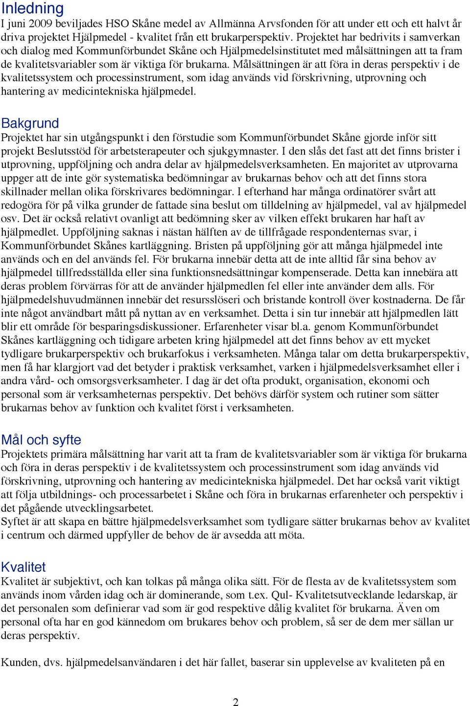 Målsättningen är att föra in deras perspektiv i de kvalitetssystem och processinstrument, som idag används vid förskrivning, utprovning och hantering av medicintekniska hjälpmedel.