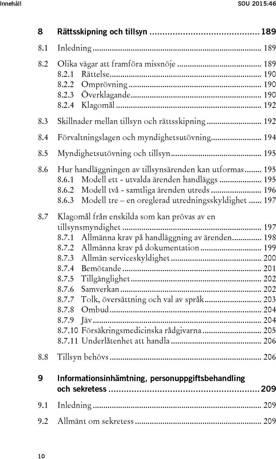 6 Hur handläggningen av tillsynsärenden kan utformas... 195 8.6.1 Modell ett - utvalda ärenden handläggs... 195 8.6.2 Modell två - samtliga ärenden utreds... 196 8.6.3 Modell tre en oreglerad utredningsskyldighet.