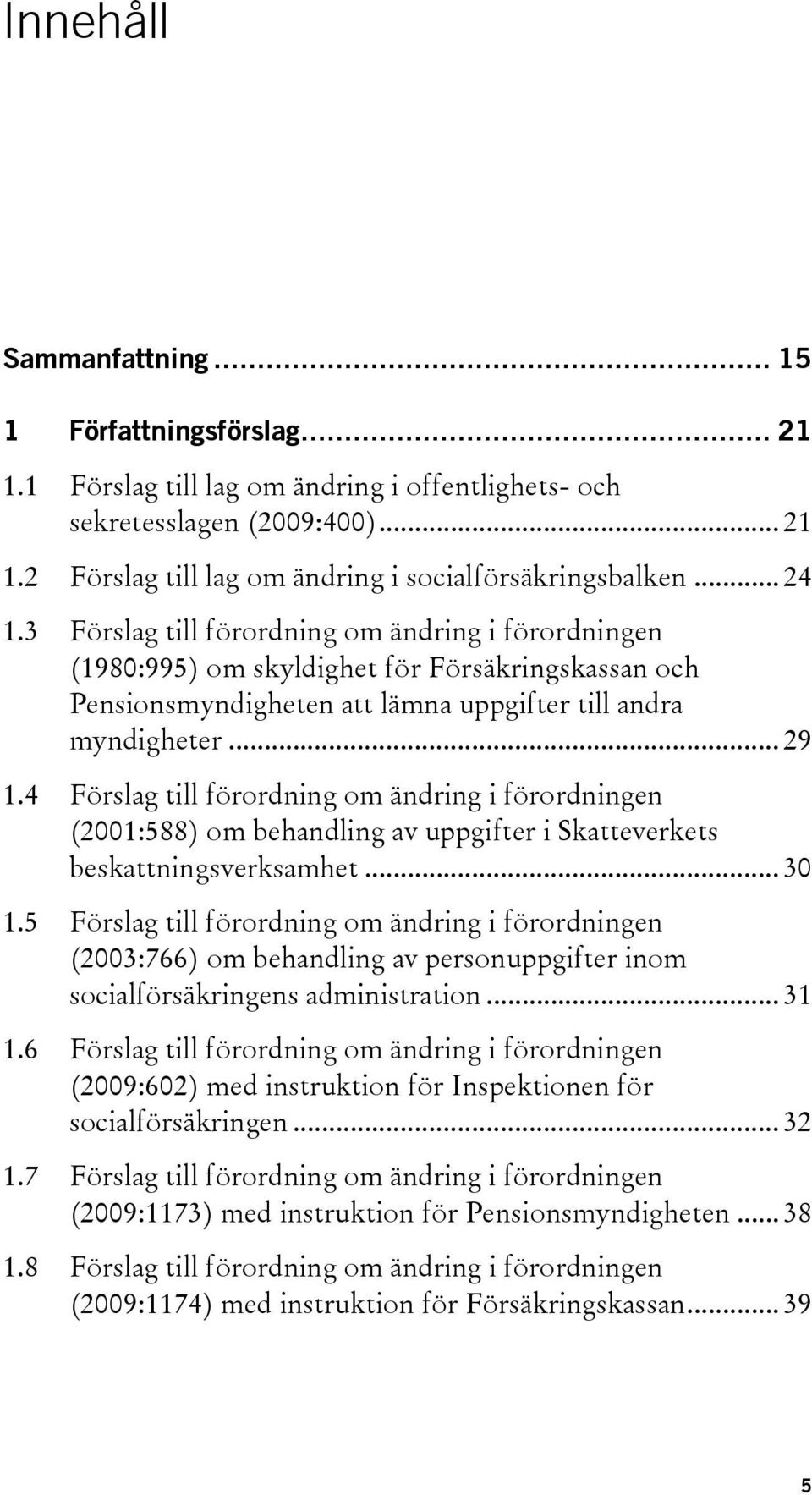 4 Förslag till förordning om ändring i förordningen (2001:588) om behandling av uppgifter i Skatteverkets beskattningsverksamhet... 30 1.