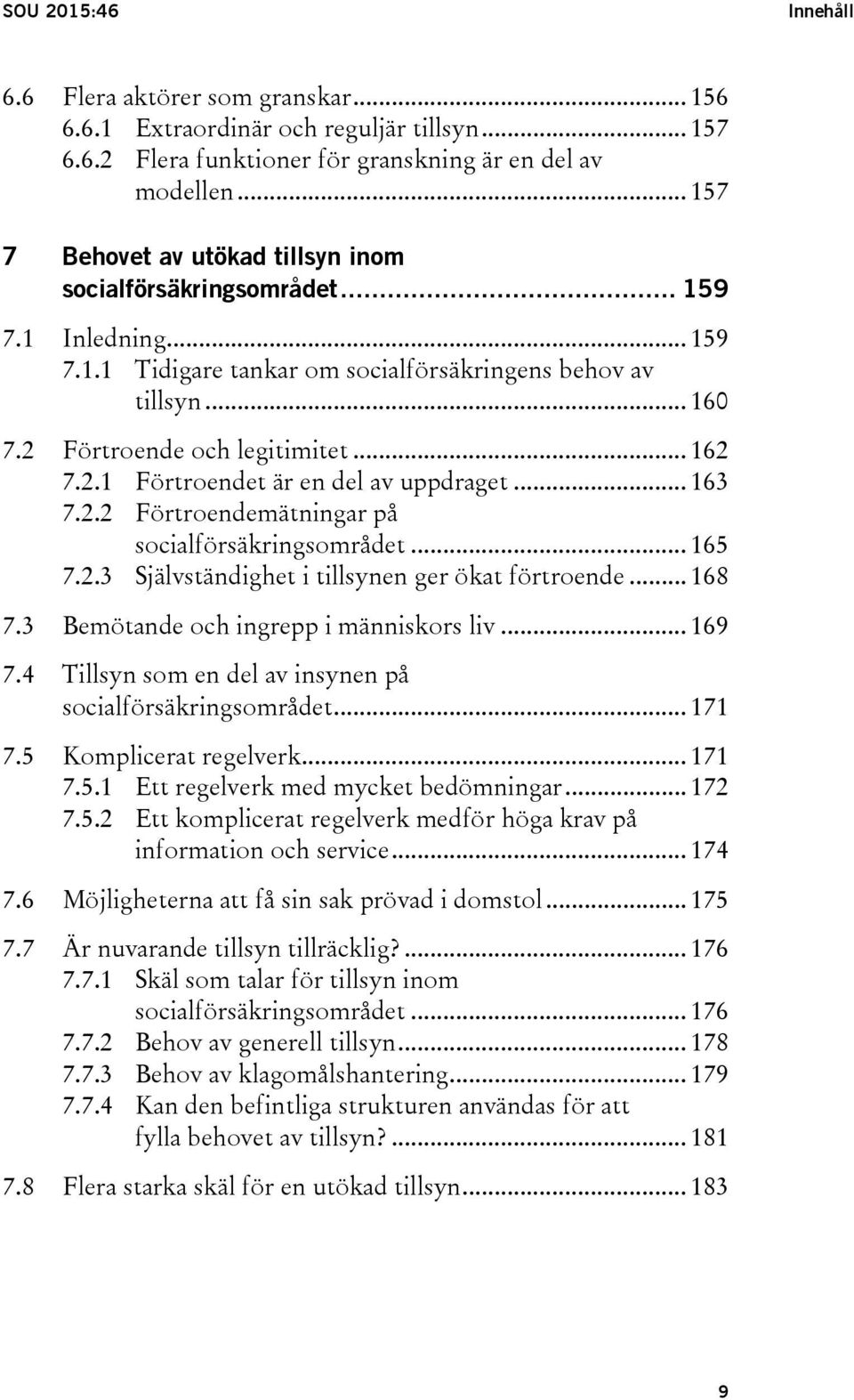 2.1 Förtroendet är en del av uppdraget... 163 7.2.2 Förtroendemätningar på socialförsäkringsområdet... 165 7.2.3 Självständighet i tillsynen ger ökat förtroende... 168 7.