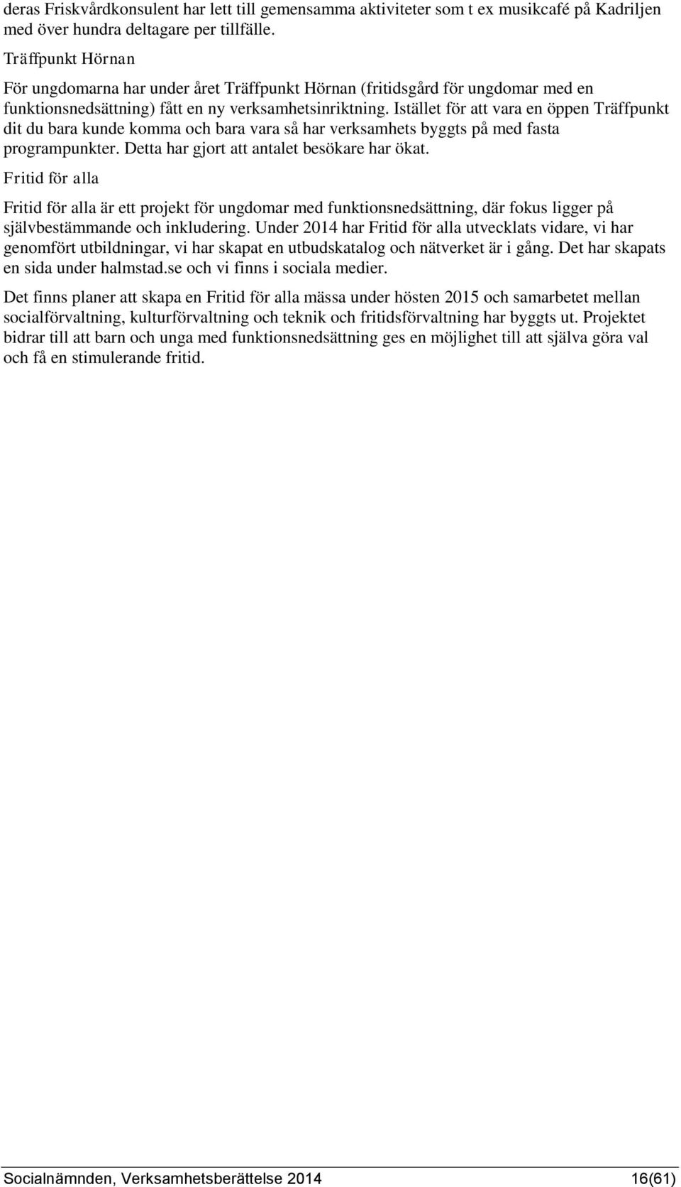 Istället för att vara en öppen Träffpunkt dit du bara kunde komma och bara vara så har verksamhets byggts på med fasta programpunkter. Detta har gjort att antalet besökare har ökat.