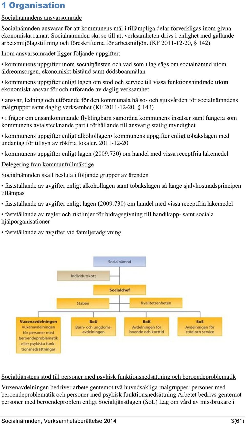 (KF 2011-12-20, 142) Inom ansvarsområdet ligger följande uppgifter: kommunens uppgifter inom socialtjänsten och vad som i lag sägs om socialnämnd utom äldreomsorgen, ekonomiskt bistånd samt