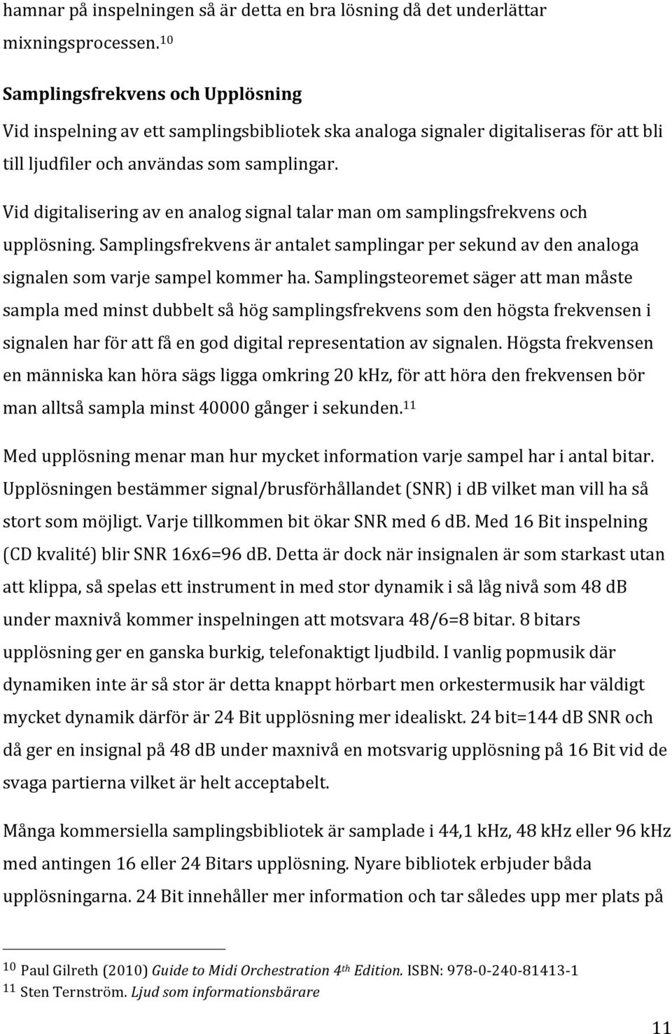 Vid digitalisering av en analog signal talar man om samplingsfrekvens och upplösning. Samplingsfrekvens är antalet samplingar per sekund av den analoga signalen som varje sampel kommer ha.