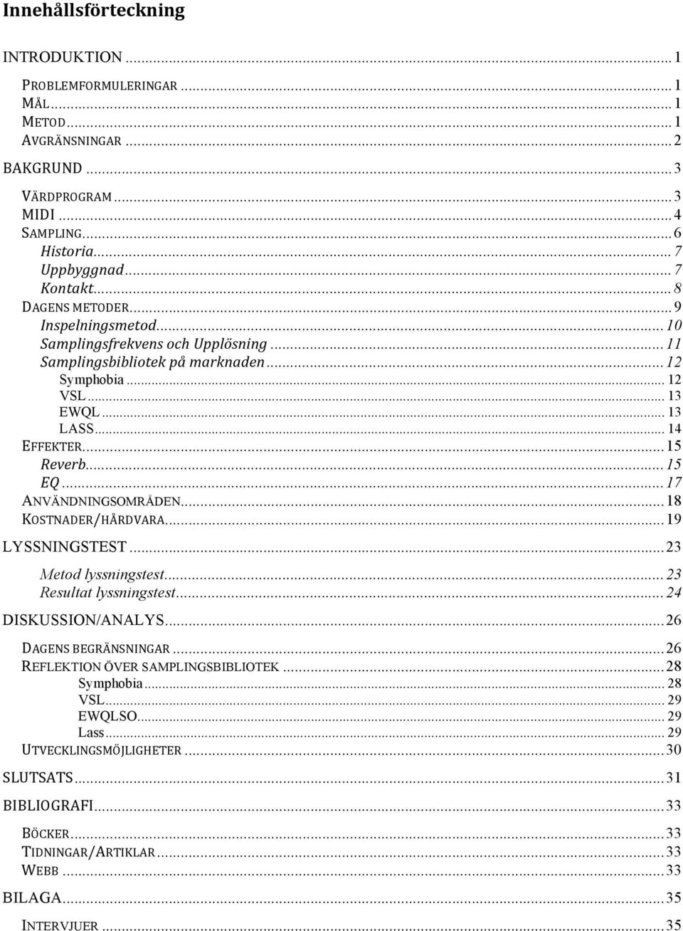 ..17 ANVÄNDNINGSOMRÅDEN...18 KOSTNADER/HÅRDVARA...19 LYSSNINGSTEST...23 Metod lyssningstest...23 Resultat lyssningstest...24 DISKUSSION/ANALYS...26 DAGENS BEGRÄNSNINGAR.