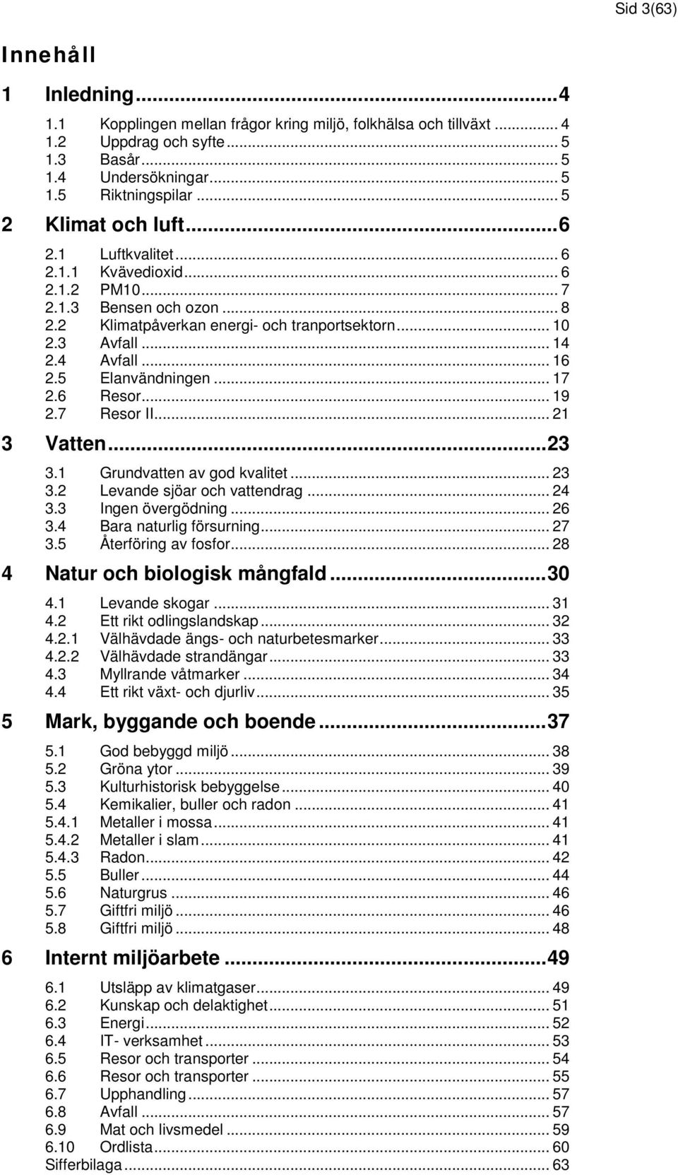 .. 16 2.5 Elanvändningen... 17 2.6 Resor... 19 2.7 Resor II... 21 3 Vatten... 23 3.1 Grundvatten av god kvalitet... 23 3.2 Levande sjöar och vattendrag... 24 3.3 Ingen övergödning... 26 3.