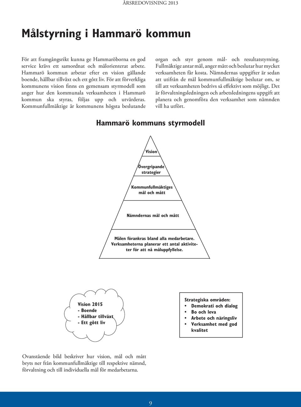 För att förverkliga kommunens vision finns en gemensam styrmodell som anger hur den kommunala verksamheten i Hammarö kommun ska styras, följas upp och utvärderas.