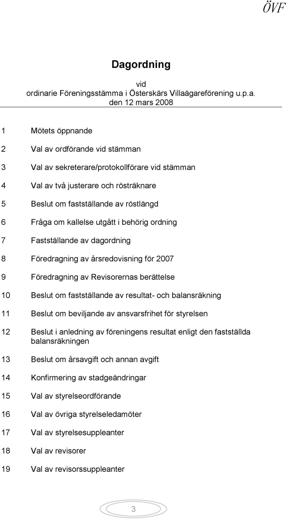 Föredragning av Revisorernas berättelse 10 Beslut om fastställande av resultat- och balansräkning 11 Beslut om beviljande av ansvarsfrihet för styrelsen 12 Beslut i anledning av föreningens resultat