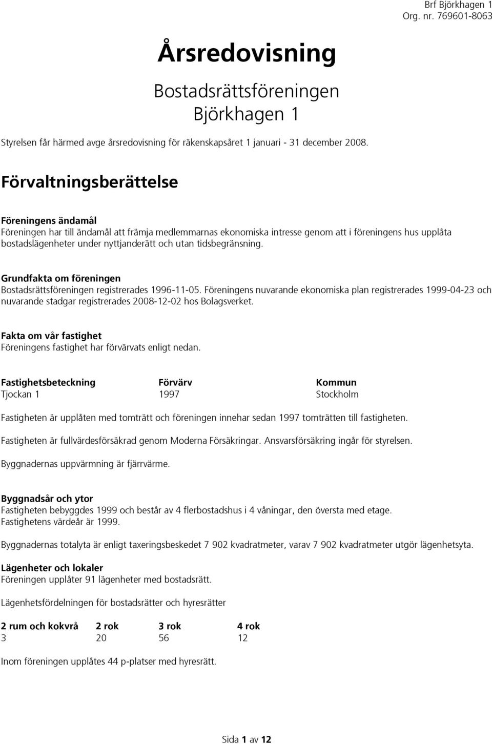 tidsbegränsning. Grundfakta om föreningen Bostadsrättsföreningen registrerades 1996-11-05.