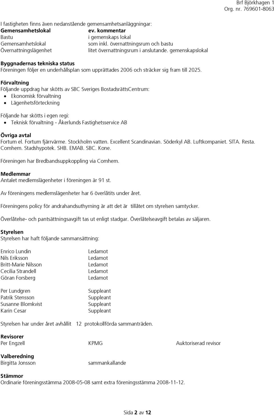 gemenskapslokal Byggnadernas tekniska status Föreningen följer en underhållsplan som upprättades 2006 och sträcker sig fram till 2025.