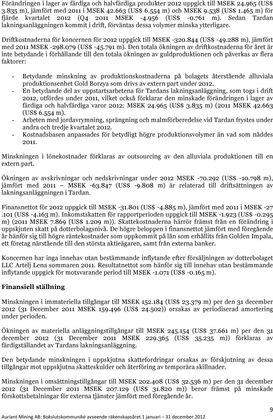 Driftkostnaderna för koncernen för 2012 uppgick till MSEK -320.844 (US$ -49.288 m), jämfört med 2011 MSEK -298.079 (US$ -45.791 m).