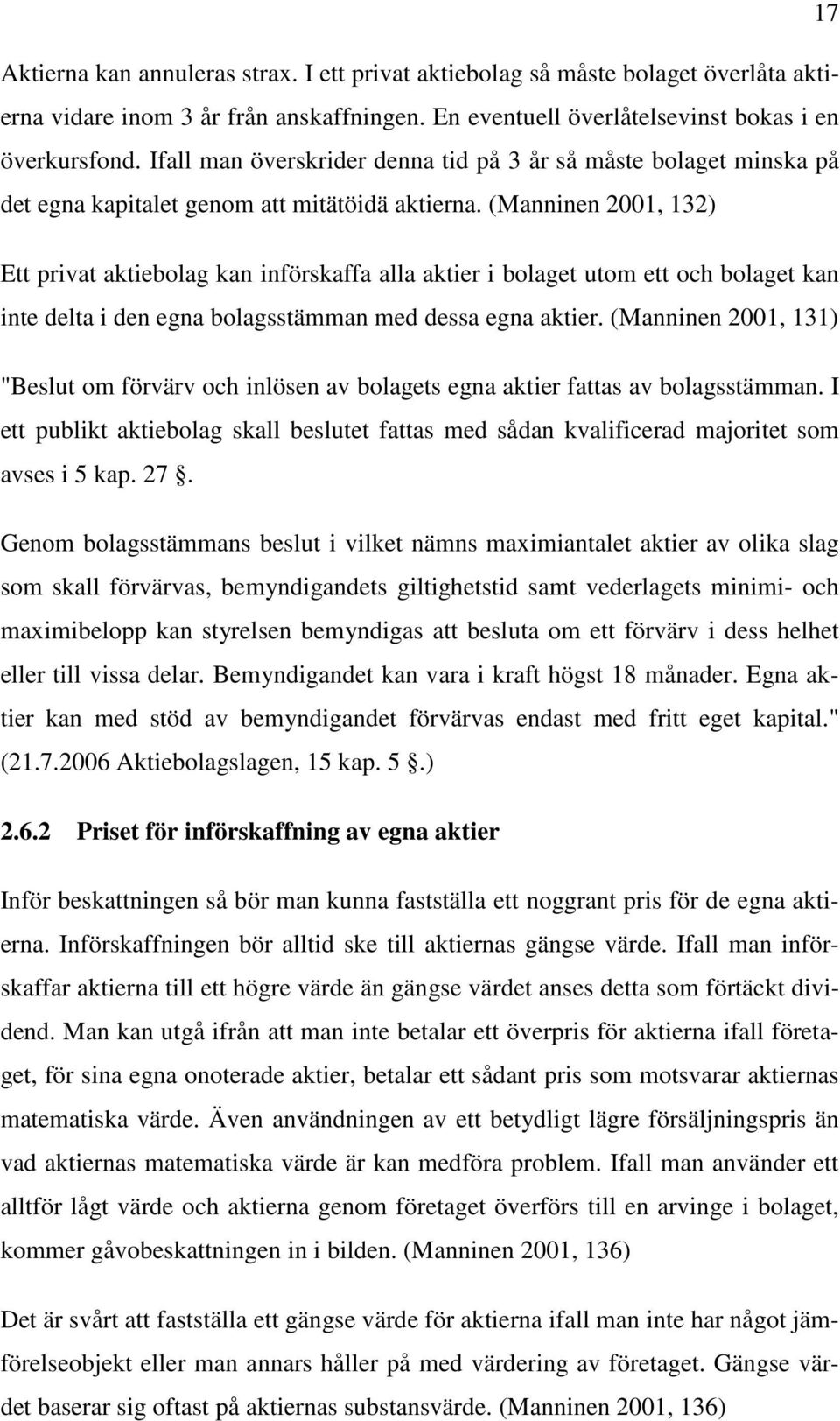 (Manninen 2001, 132) Ett privat aktiebolag kan införskaffa alla aktier i bolaget utom ett och bolaget kan inte delta i den egna bolagsstämman med dessa egna aktier.