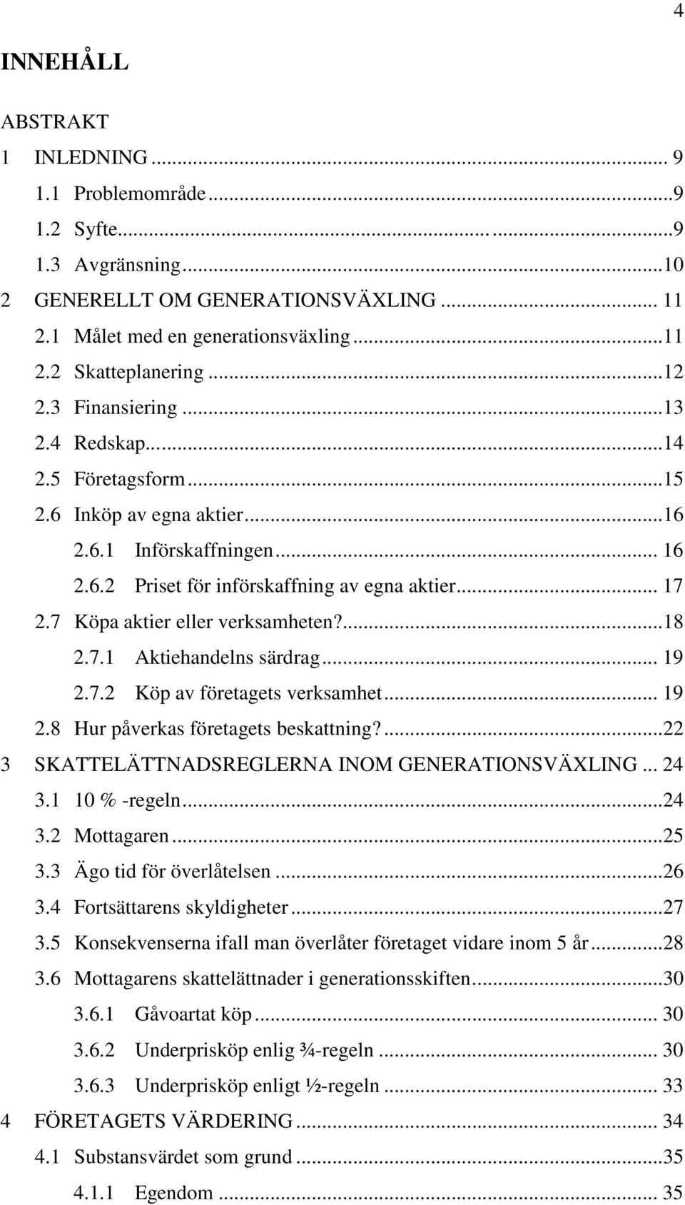 7 Köpa aktier eller verksamheten?...18 2.7.1 Aktiehandelns särdrag... 19 2.7.2 Köp av företagets verksamhet... 19 2.8 Hur påverkas företagets beskattning?