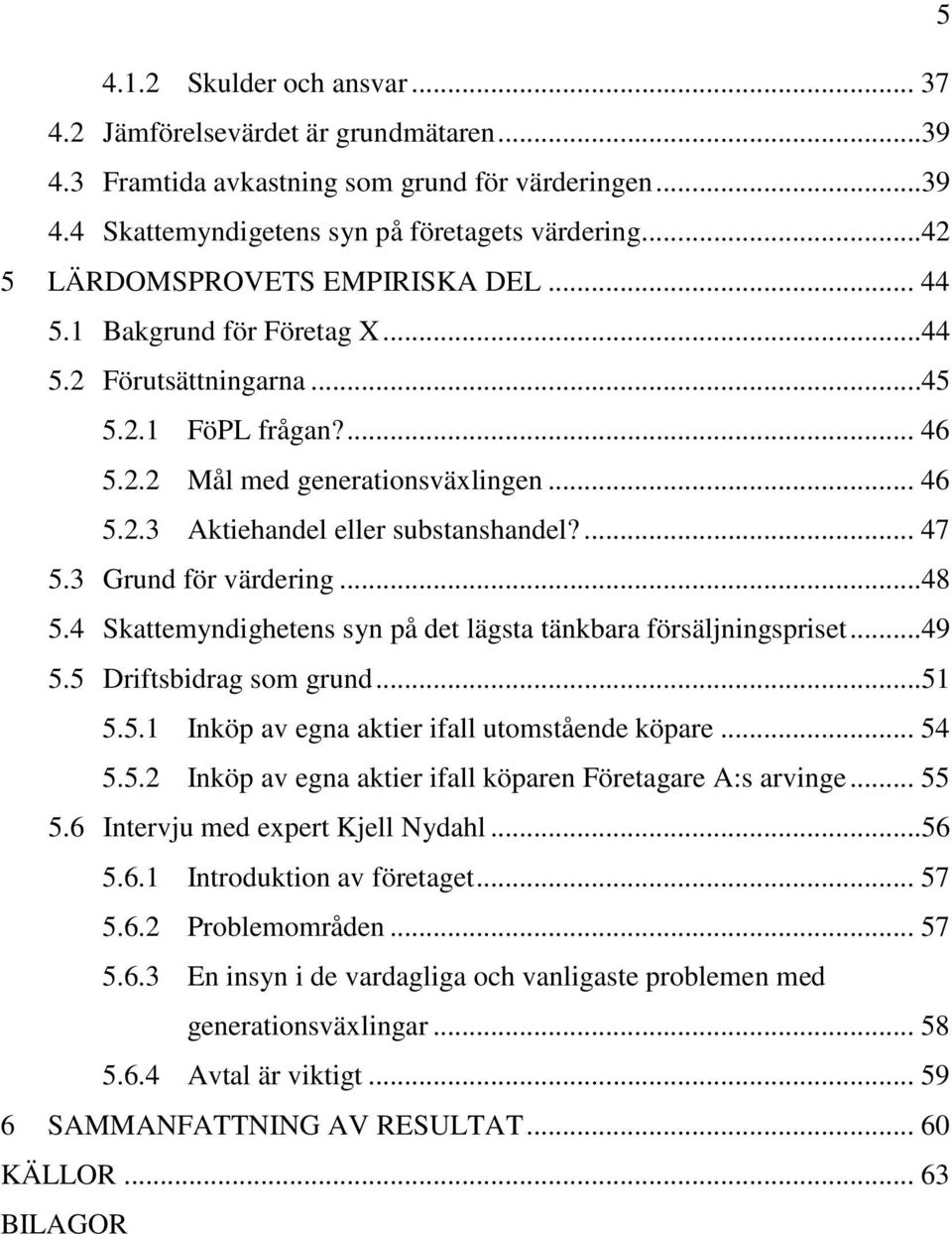 ... 47 5.3 Grund för värdering...48 5.4 Skattemyndighetens syn på det lägsta tänkbara försäljningspriset...49 5.5 Driftsbidrag som grund...51 5.5.1 Inköp av egna aktier ifall utomstående köpare... 54 5.