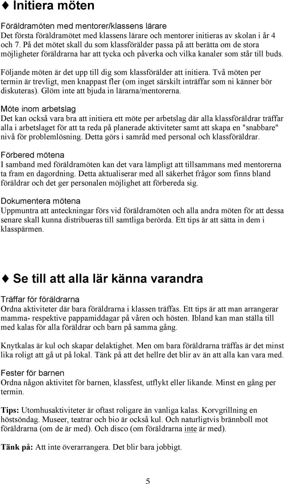 Följande möten är det upp till dig som klassförälder att initiera. Två möten per termin är trevligt, men knappast fler (om inget särskilt inträffar som ni känner bör diskuteras).