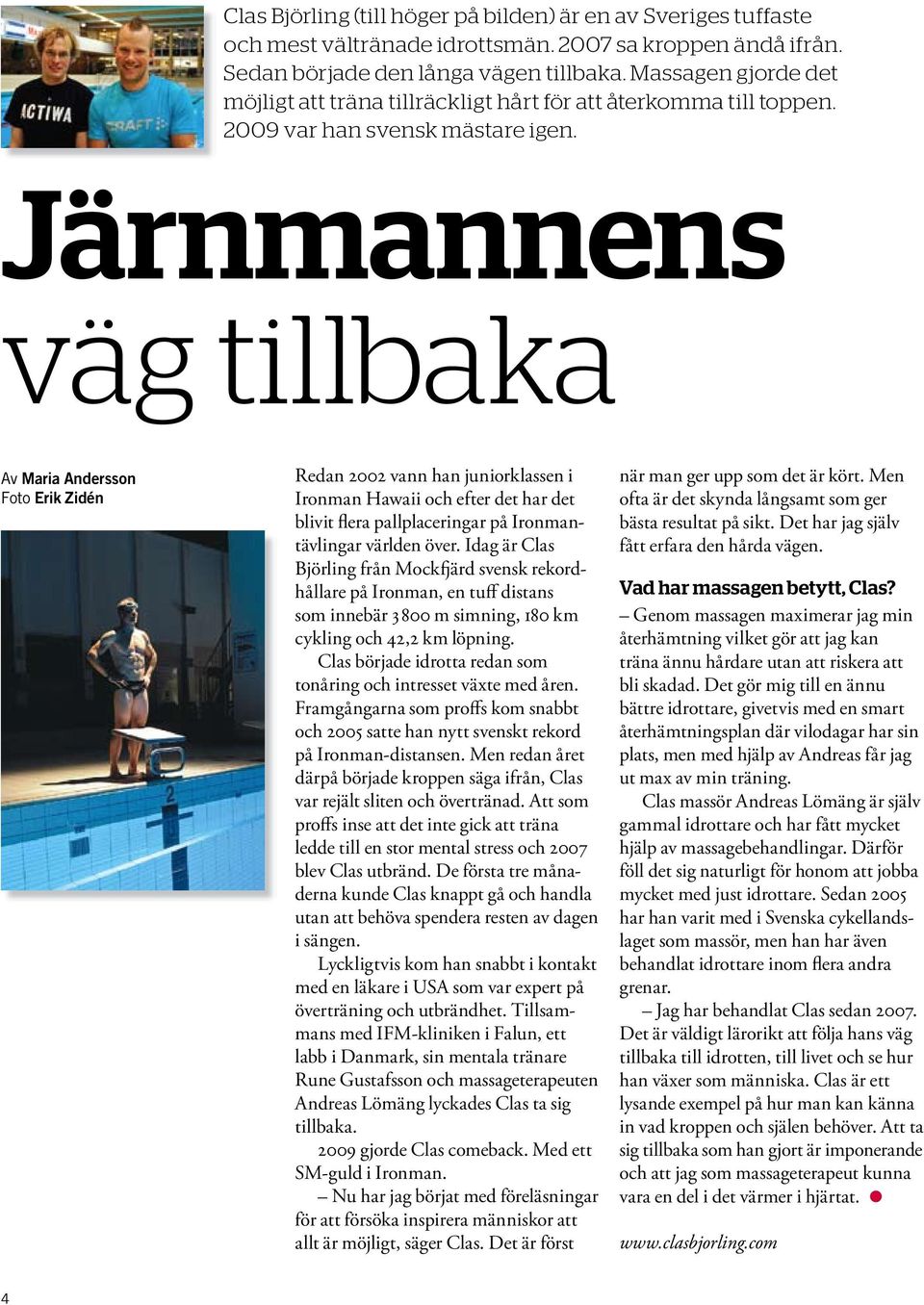 Järnmannens väg tillbaka Av Maria Andersson Foto Erik Zidén Redan 2002 vann han juniorklassen i Ironman Hawaii och efter det har det blivit flera pallplaceringar på Ironmantävlingar världen över.