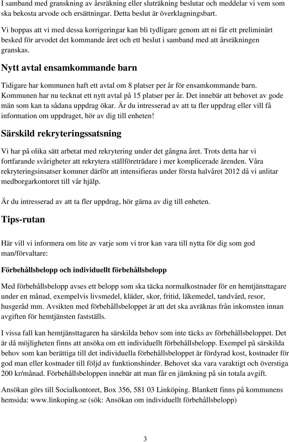 Nytt avtal ensamkommande barn Tidigare har kommunen haft ett avtal om 8 platser per år för ensamkommande barn. Kommunen har nu tecknat ett nytt avtal på 15 platser per år.