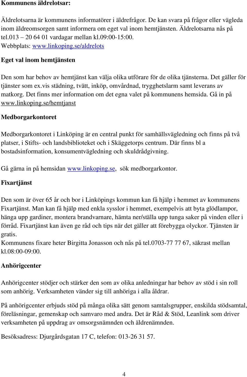 se/aldrelots Eget val inom hemtjänsten Den som har behov av hemtjänst kan välja olika utförare för de olika tjänsterna. Det gäller för tjänster som ex.