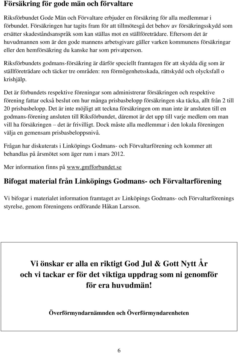 Eftersom det är huvudmannen som är den gode mannens arbetsgivare gäller varken kommunens försäkringar eller den hemförsäkring du kanske har som privatperson.