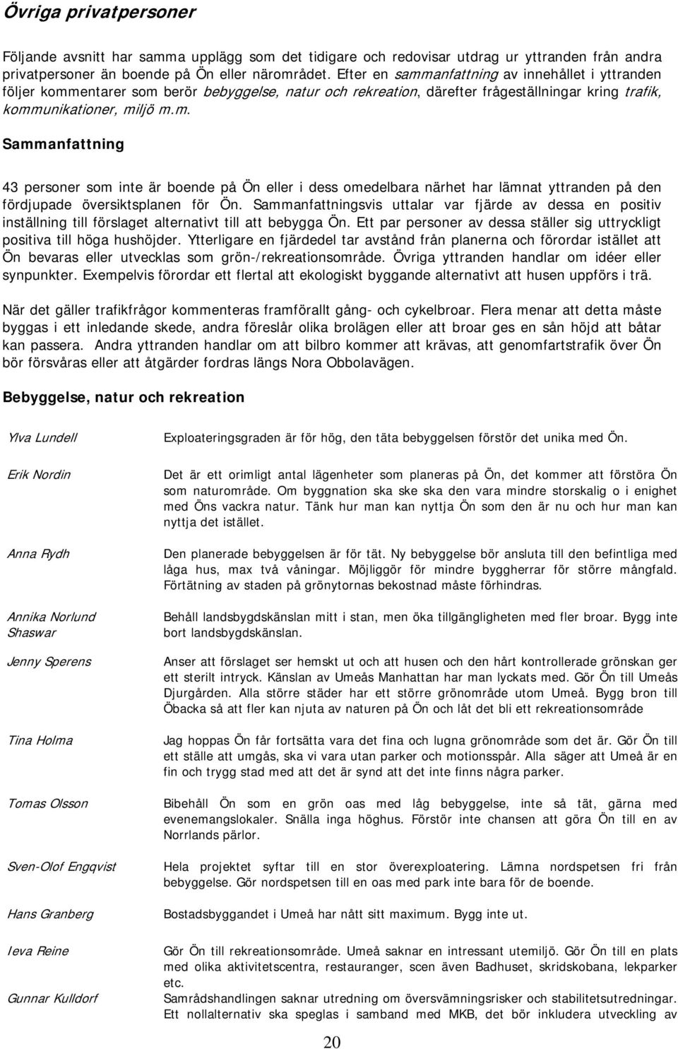 Sammanfattningsvis uttalar var fjärde av dessa en positiv inställning till förslaget alternativt till att bebygga Ön. Ett par personer av dessa ställer sig uttryckligt positiva till höga hushöjder.